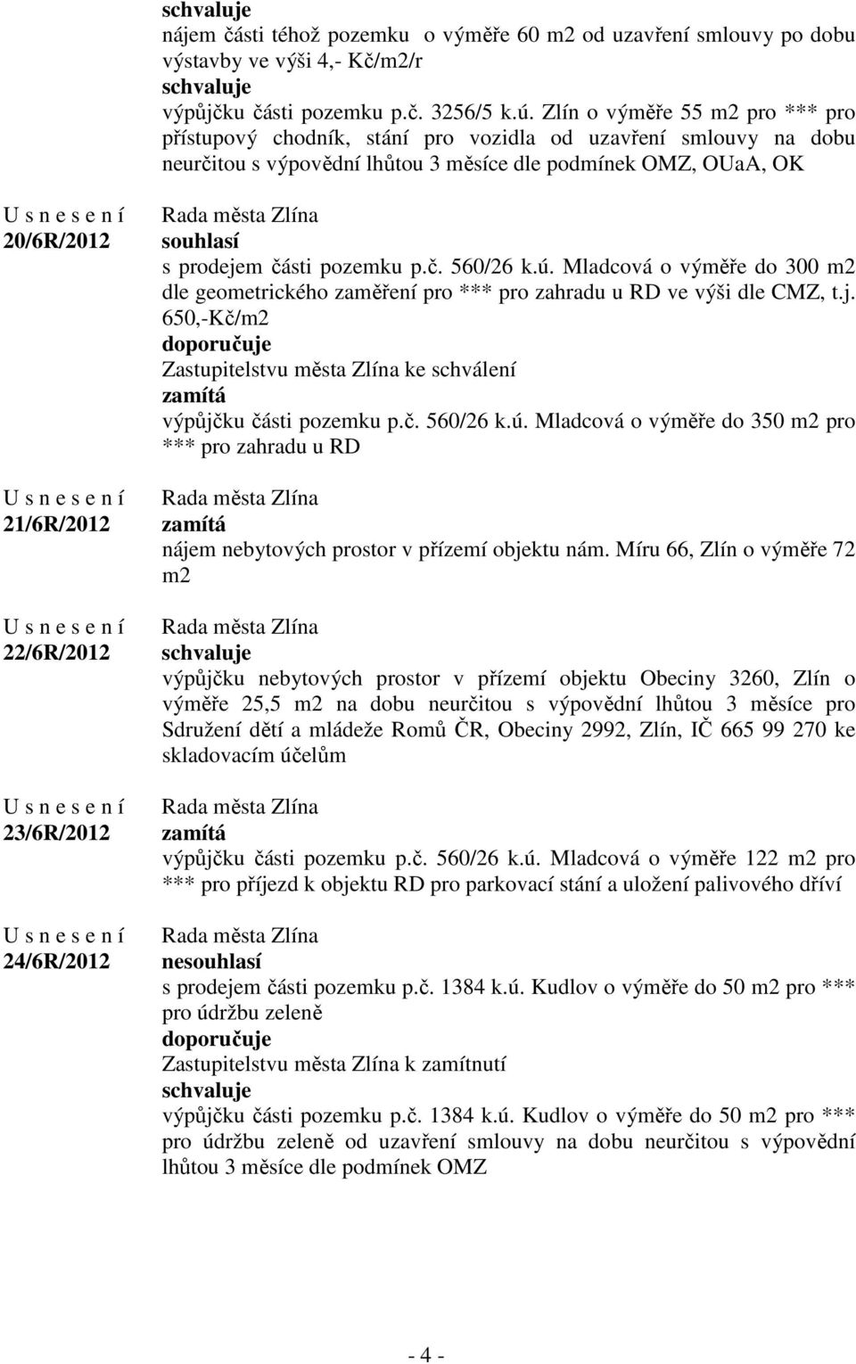 23/6R/2012 24/6R/2012 souhlasí s prodejem části pozemku p.č. 560/26 k.ú. Mladcová o výměře do 300 m2 dle geometrického zaměření pro *** pro zahradu u RD ve výši dle CMZ, t.j. 650,-Kč/m2 Zastupitelstvu města Zlína ke schválení zamítá výpůjčku části pozemku p.