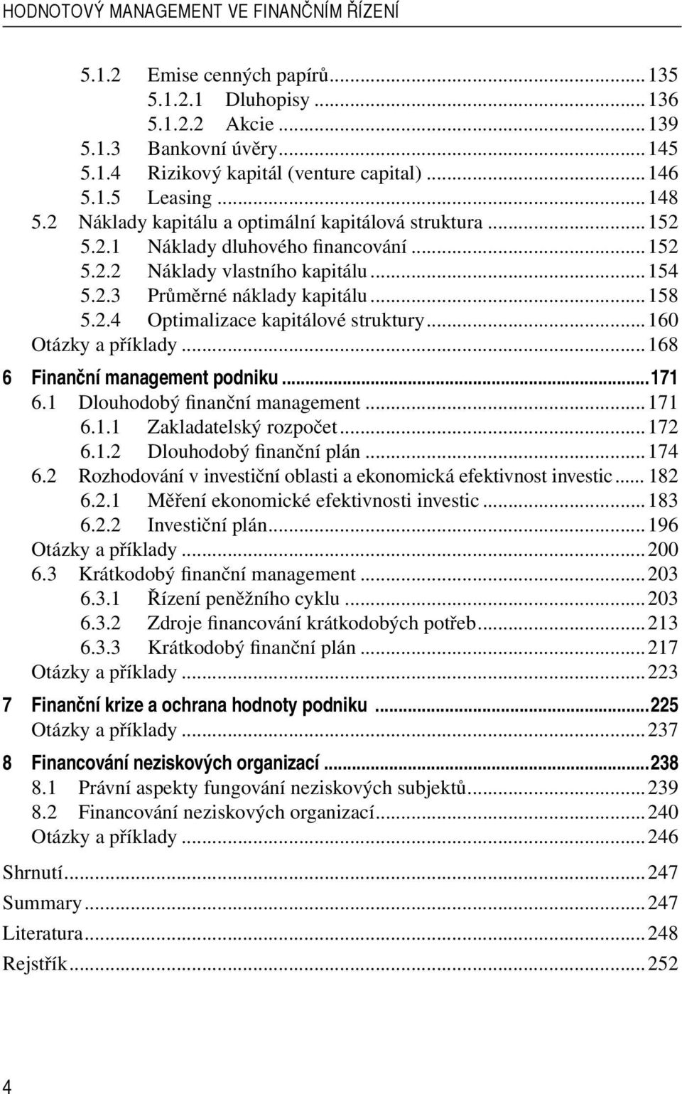 ..160 Otázky a příklady...168 6 Finanční management podniku...171 6.1 Dlouhodobý finanční management...171 6.1.1 Zakladatelský rozpočet...172 6.1.2 Dlouhodobý finanční plán...174 6.