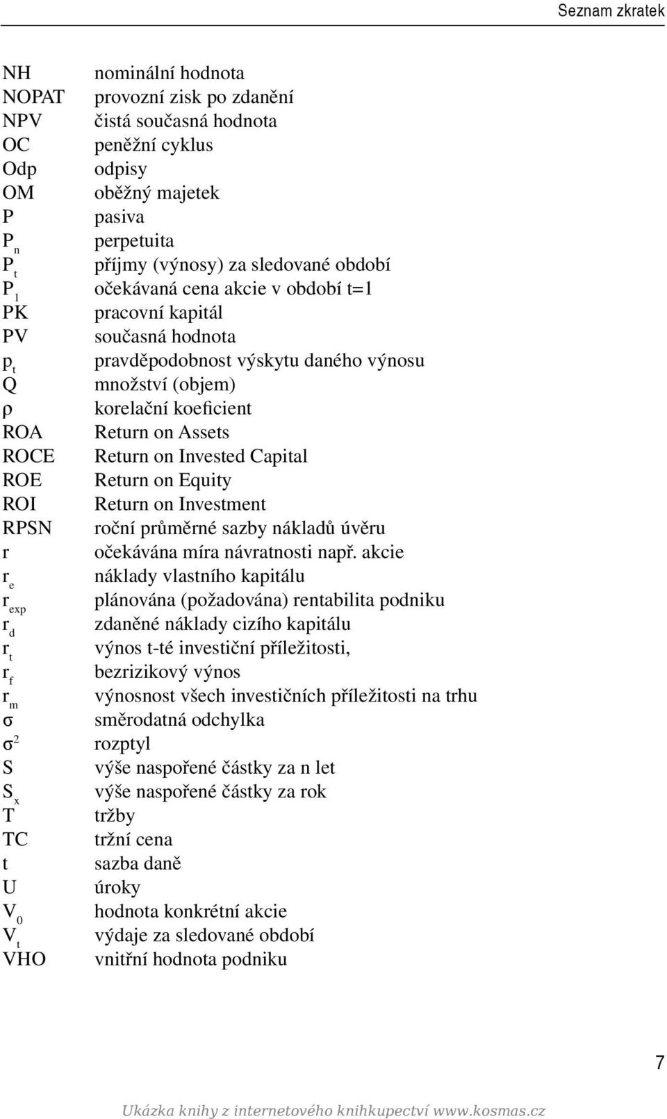 Return on Invested Capital ROE Return on Equity ROI Return on Investment RPSN roční průměrné sazby nákladů úvěru r očekávána míra návratnosti např.