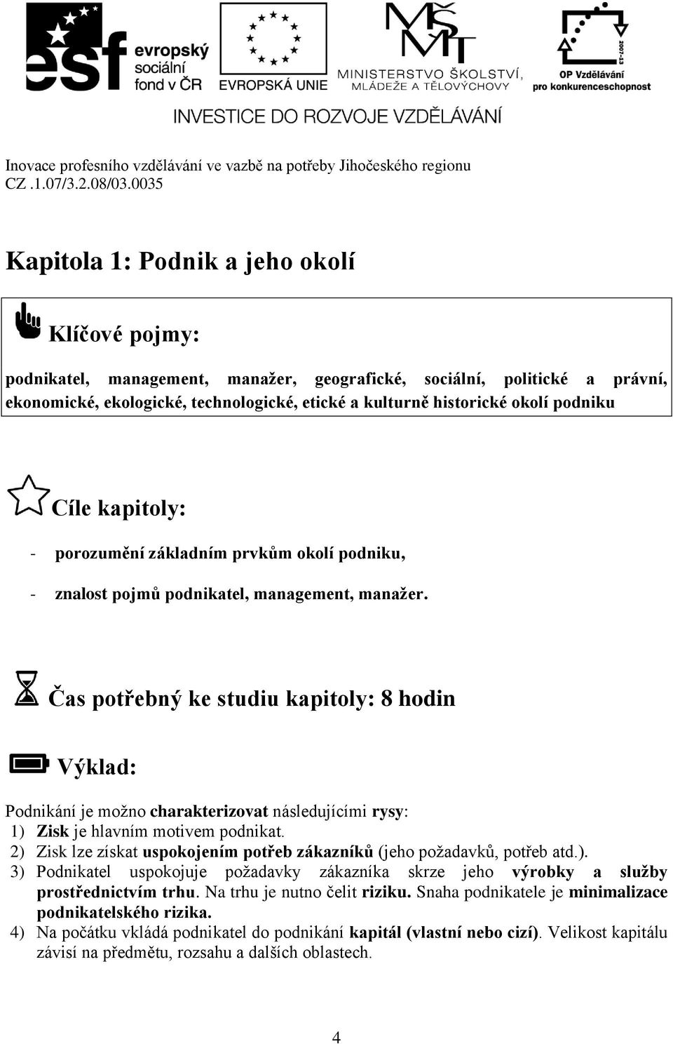 Čas potřebný ke studiu kapitoly: 8 hodin Výklad: Podnikání je možno charakterizovat následujícími rysy: 1) Zisk je hlavním motivem podnikat.