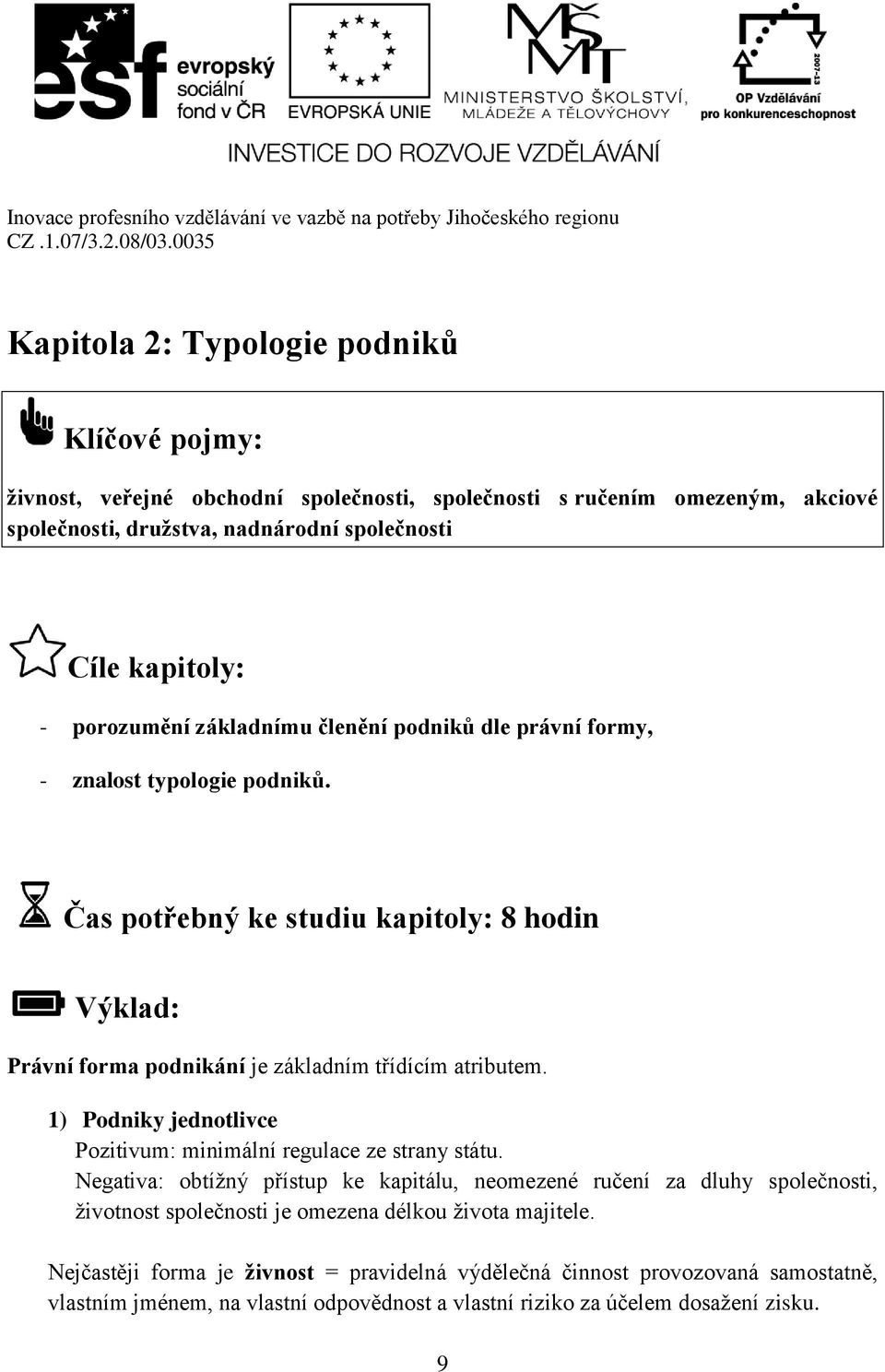 Čas potřebný ke studiu kapitoly: 8 hodin Výklad: Právní forma podnikání je základním třídícím atributem. 1) Podniky jednotlivce Pozitivum: minimální regulace ze strany státu.