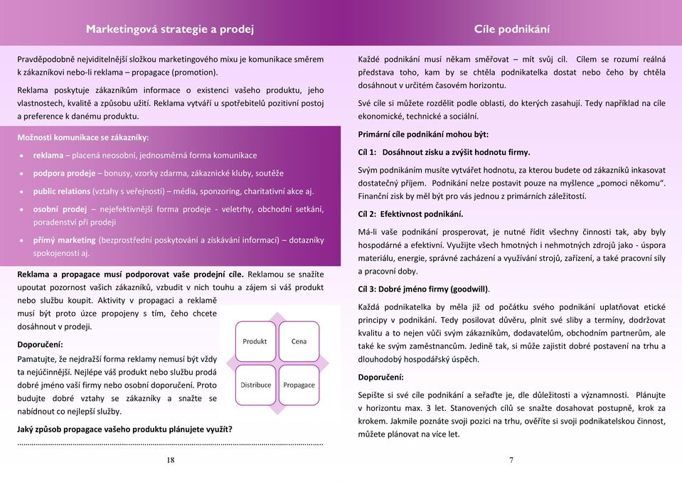 Možnosti komunikace se zákazníky: reklama placená neosobní, jednosměrná forma komunikace podpora prodeje bonusy, vzorky zdarma, zákaznické kluby, soutěže public relations (vztahy s veřejností) média,