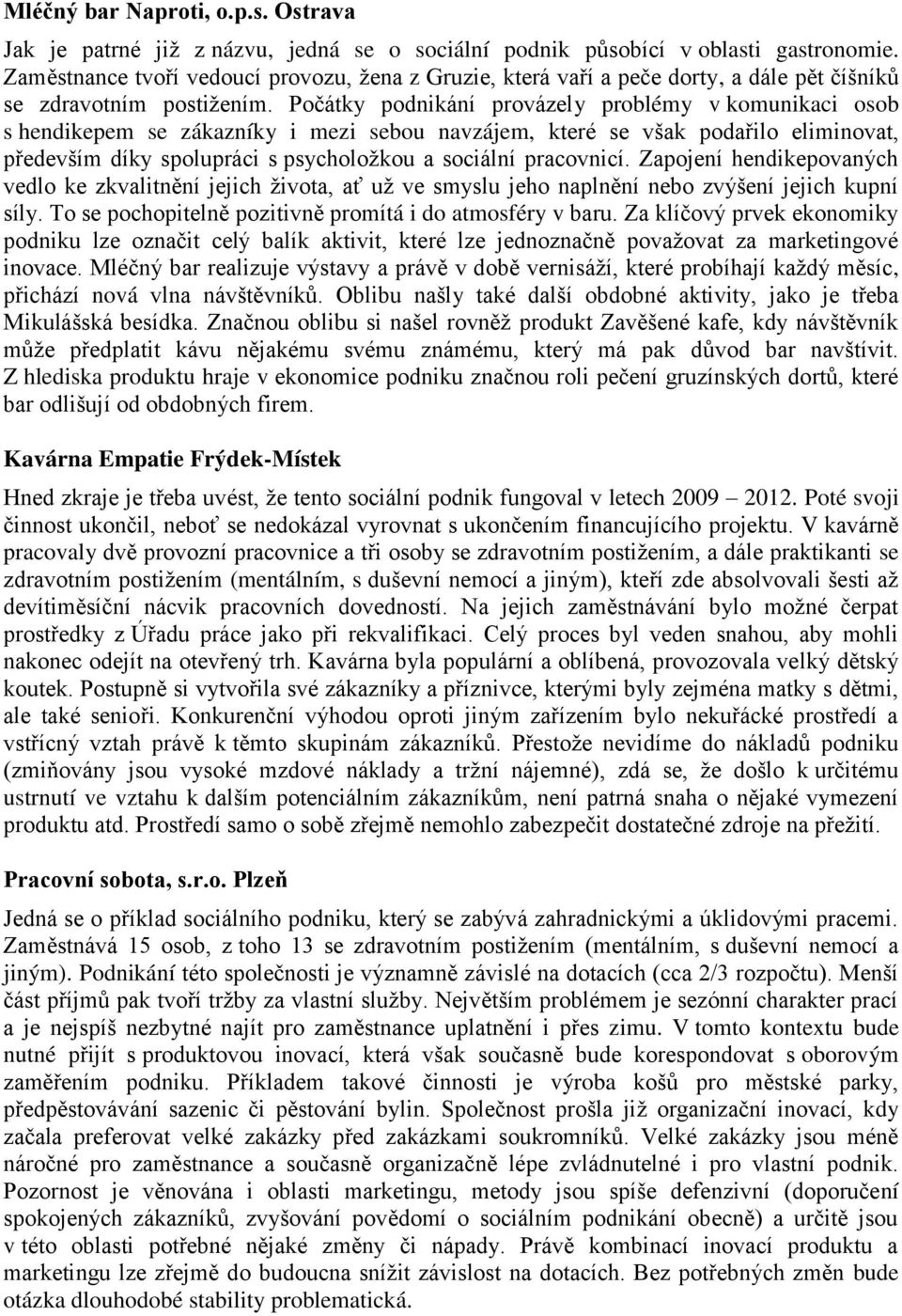 Počátky podnikání provázely problémy v komunikaci osob s hendikepem se zákazníky i mezi sebou navzájem, které se však podařilo eliminovat, především díky spolupráci s psycholožkou a sociální