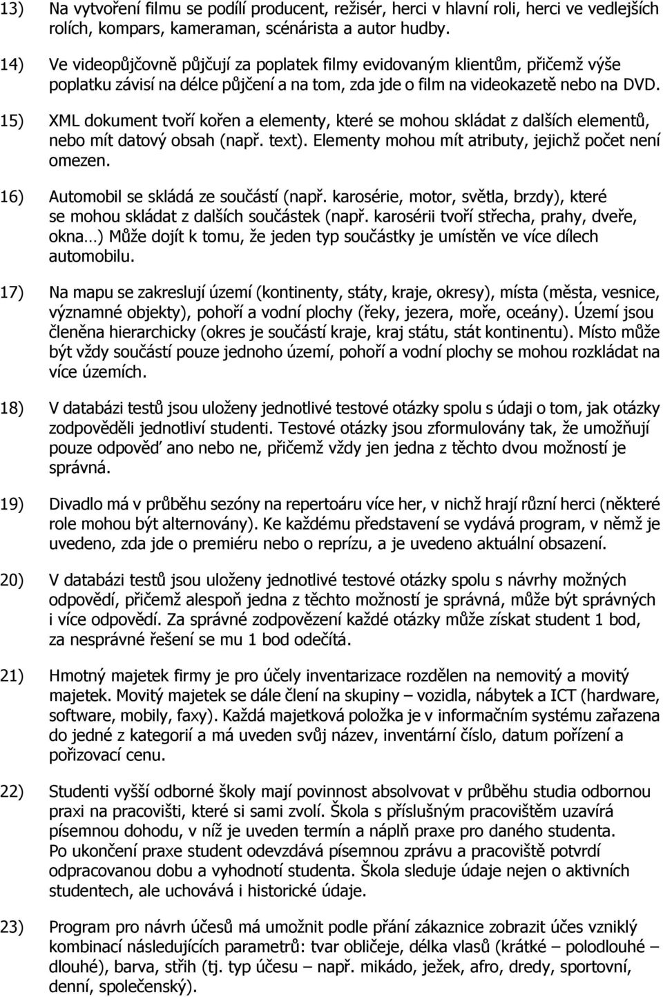 15) XML dokument tvoří kořen a elementy, které se mohou skládat z dalších elementů, nebo mít datový obsah (např. text). Elementy mohou mít atributy, jejichž počet není omezen.