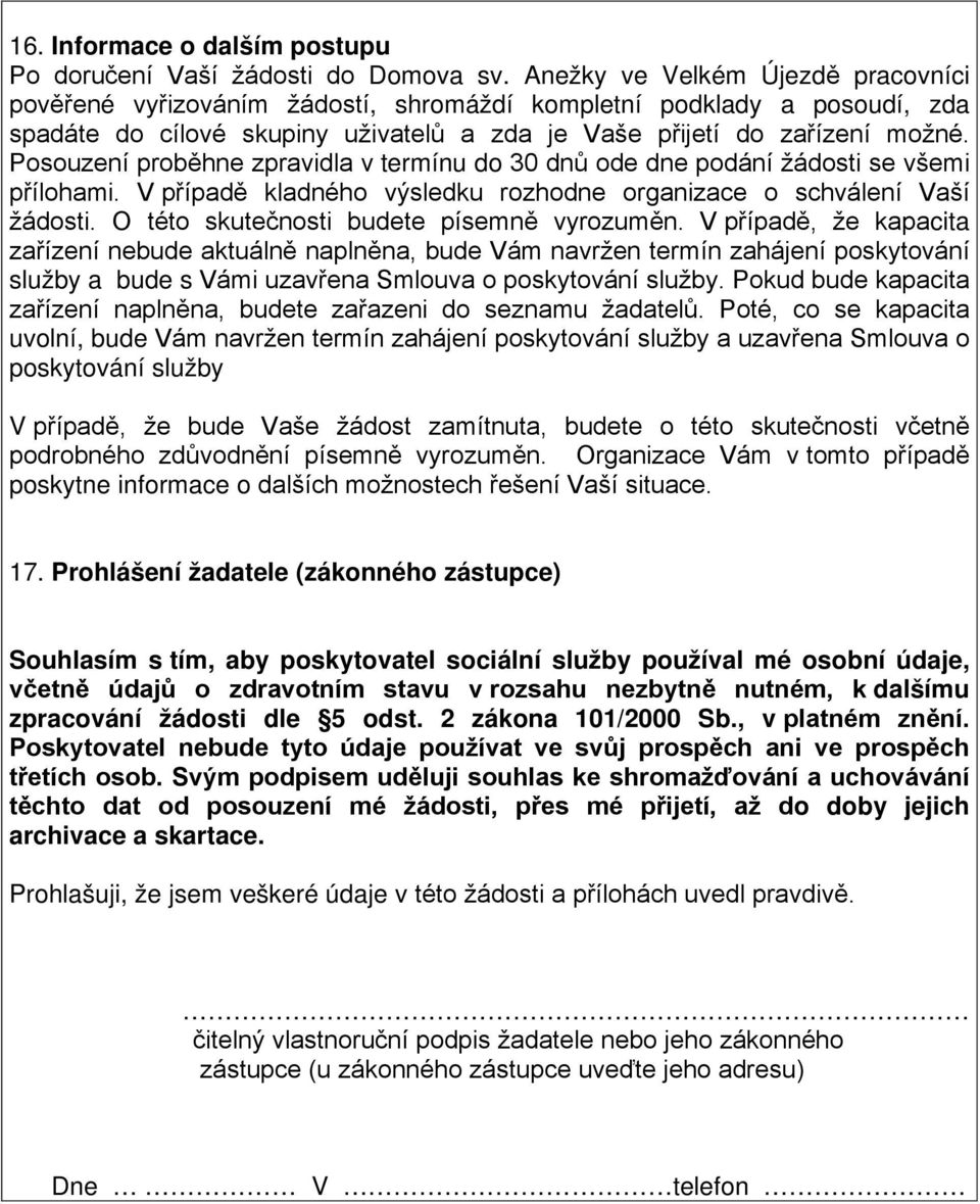 Posouzení proběhne zpravidla v termínu do 30 dnů ode dne podání žádosti se všemi přílohami. V případě kladného výsledku rozhodne organizace o schválení Vaší žádosti.