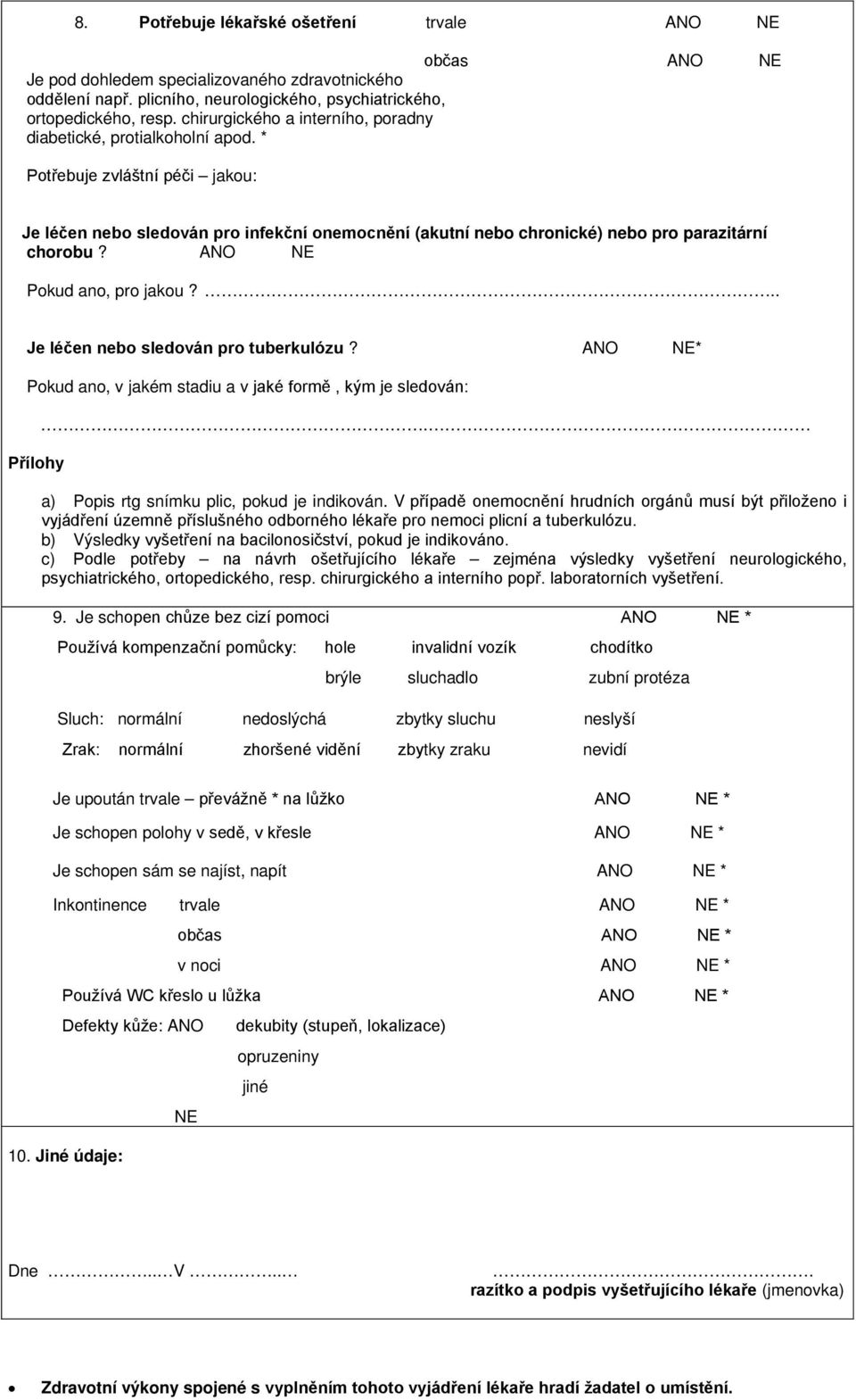 * Potřebuje zvláštní péči jakou: Je léčen nebo sledován pro infekční onemocnění (akutní nebo chronické) nebo pro parazitární chorobu? ANO NE Pokud ano, pro jakou?