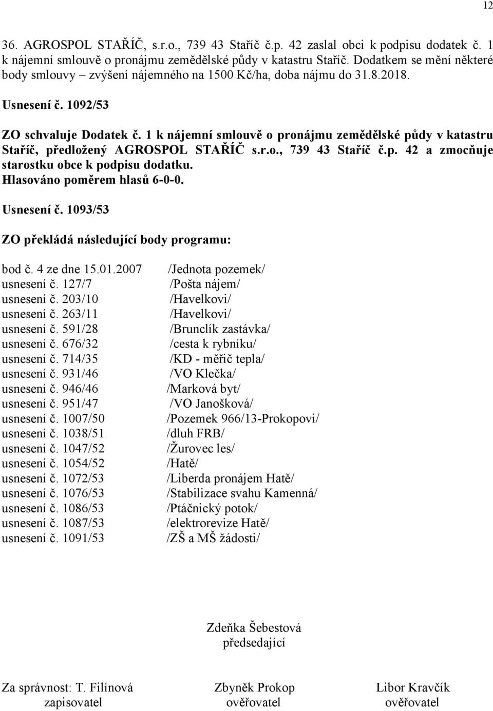 1 k nájemní smlouvě o pronájmu zemědělské půdy v katastru Staříč, předložený AGROSPOL STAŘÍČ s.r.o., 739 43 Staříč č.p. 42 a zmocňuje starostku obce k podpisu dodatku. Usnesení č.