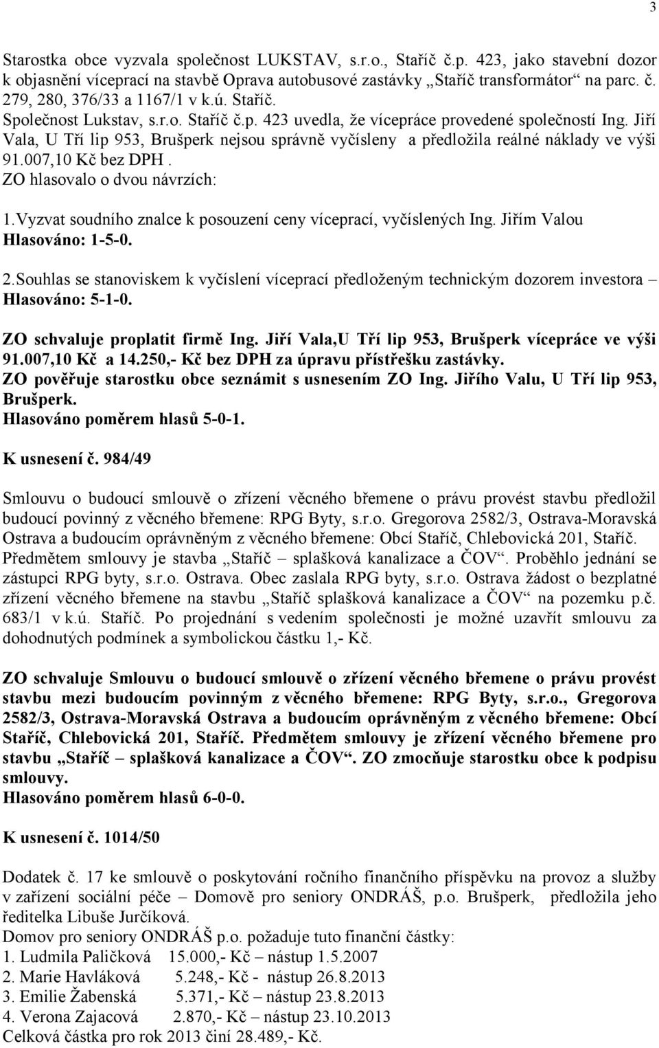 Jiří Vala, U Tří lip 953, Brušperk nejsou správně vyčísleny a předložila reálné náklady ve výši 91.007,10 Kč bez DPH. ZO hlasovalo o dvou návrzích: 1.