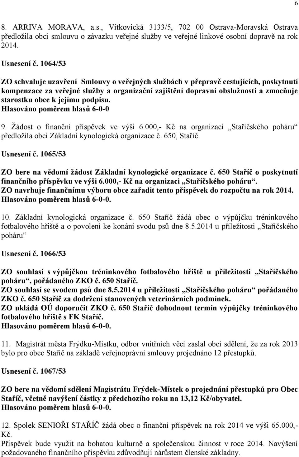 jejímu podpisu. Hlasováno poměrem hlasů 6-0-0 9. Žádost o finanční příspěvek ve výši 6.000,- Kč na organizaci Staříčského poháru předložila obci Základní kynologická organizace č. 650, Staříč.