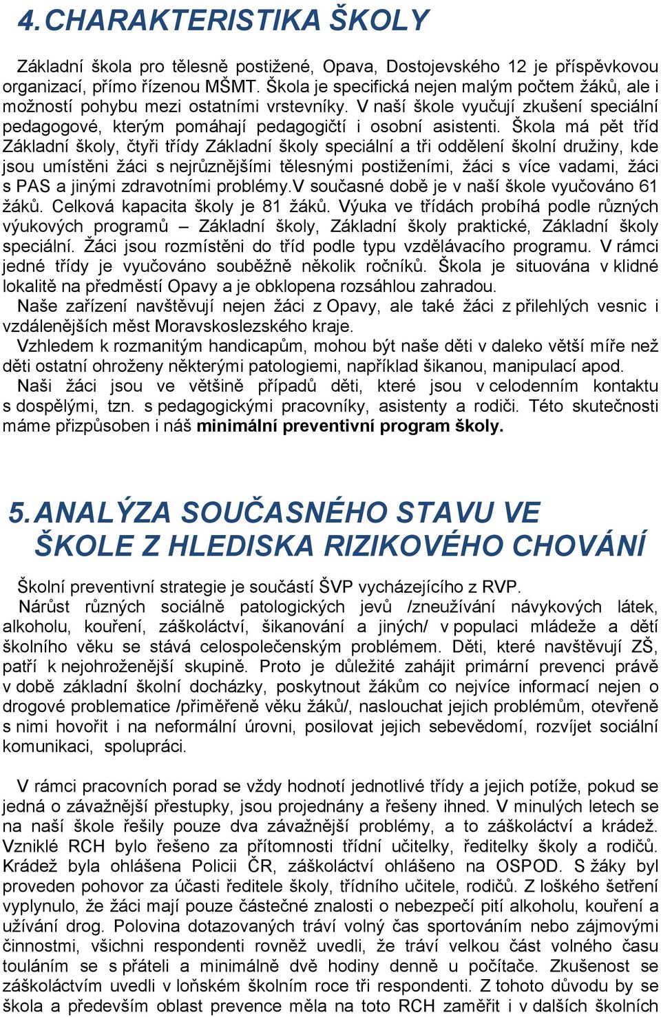 Škola má pět tříd Základní školy, čtyři třídy Základní školy speciální a tři oddělení školní družiny, kde jsou umístěni žáci s nejrůznějšími tělesnými postiženími, žáci s více vadami, žáci s PAS a