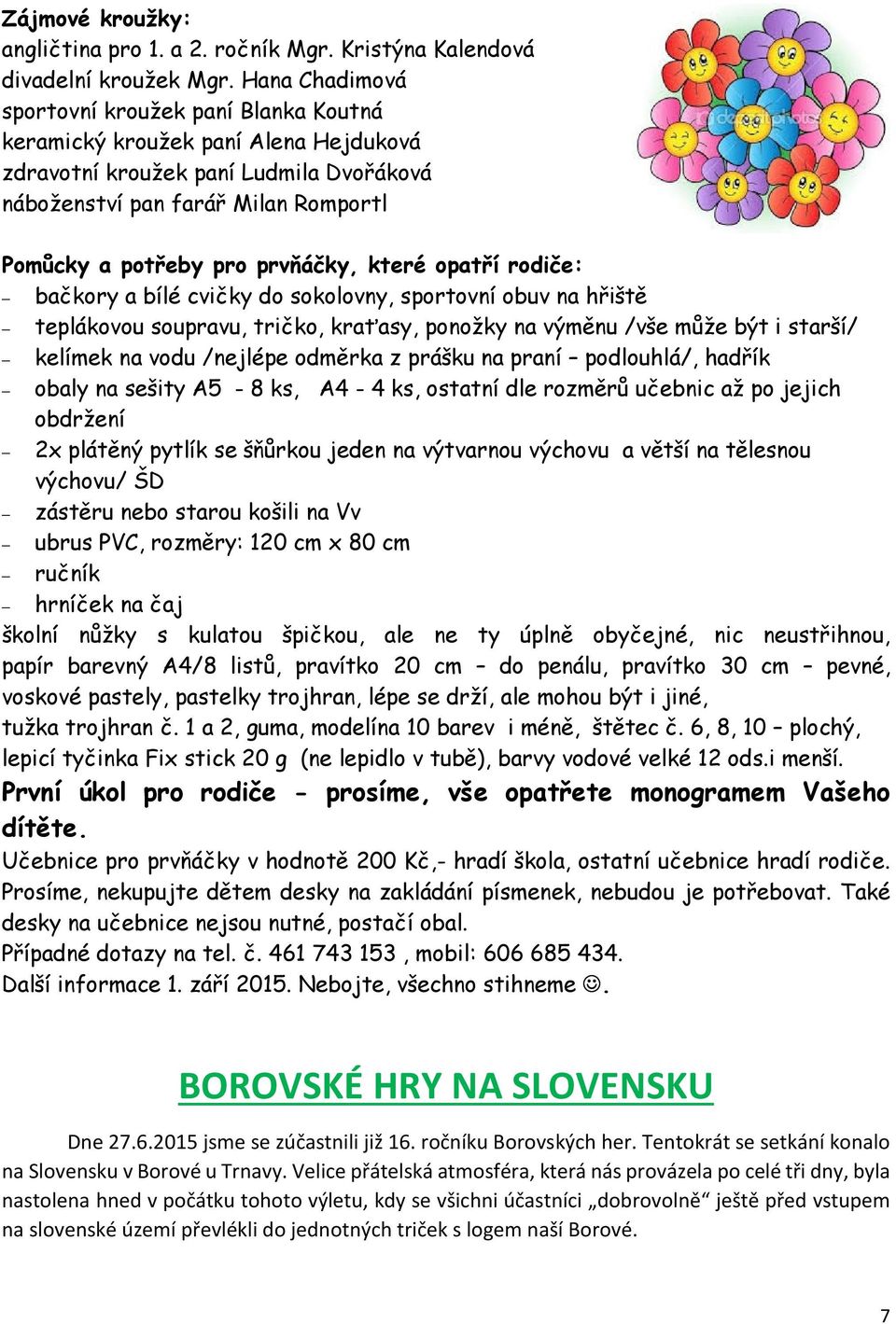 prvňáčky, které opatří rodiče: bačkory a bílé cvičky do sokolovny, sportovní obuv na hřiště teplákovou soupravu, tričko, kraťasy, ponožky na výměnu /vše může být i starší/ kelímek na vodu /nejlépe