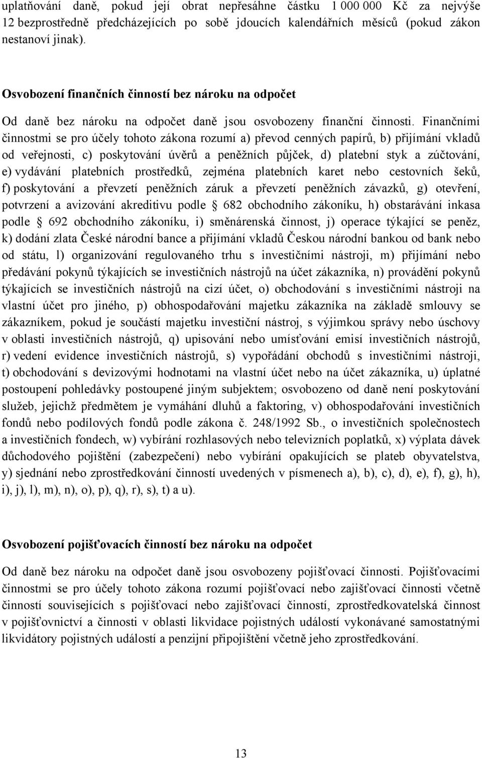 Finančními činnostmi se pro účely tohoto zákona rozumí a) převod cenných papírů, b) přijímání vkladů od veřejnosti, c) poskytování úvěrů a peněžních půjček, d) platební styk a zúčtování, e) vydávání