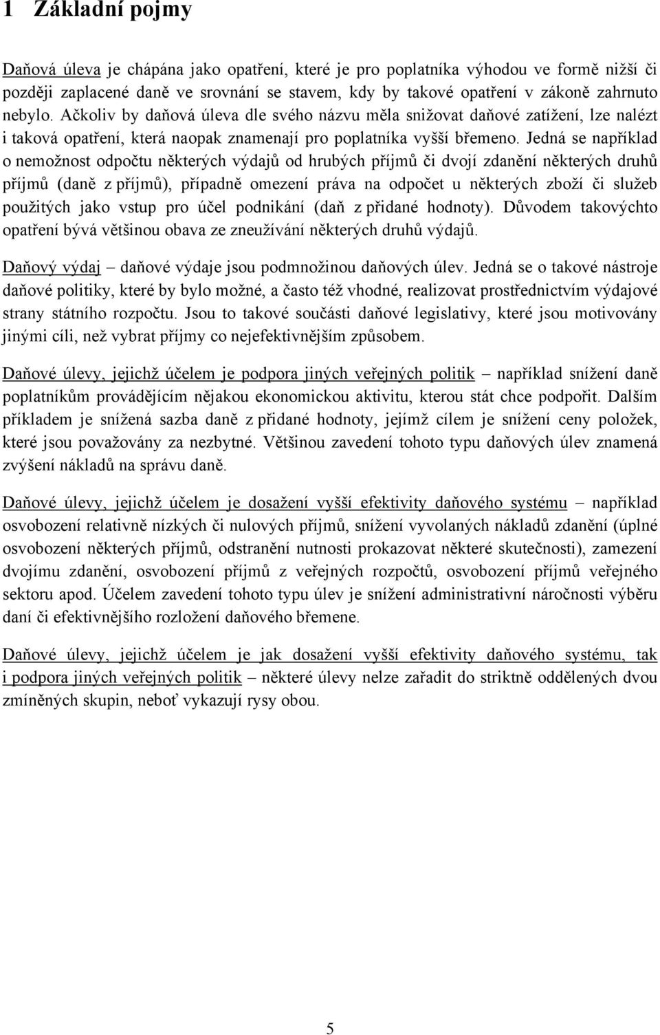 Jedná se například o nemožnost odpočtu některých výdajů od hrubých příjmů či dvojí zdanění některých druhů příjmů (daně z příjmů), případně omezení práva na odpočet u některých zboží či služeb