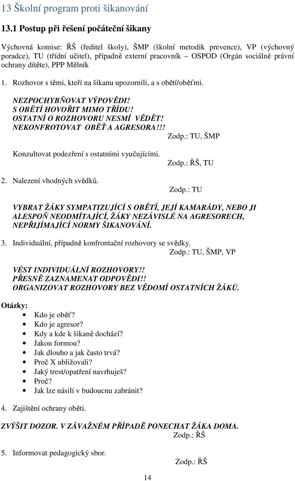 právní ochrany dítěte), PPP Mělník 1. Rozhovor s těmi, kteří na šikanu upozornili, a s obětí/oběťmi. NEZPOCHYBŇOVAT VÝPOVĚDI! S OBĚTÍ HOVOŘIT MIMO TŘÍDU! OSTATNÍ O ROZHOVORU NESMÍ VĚDĚT!