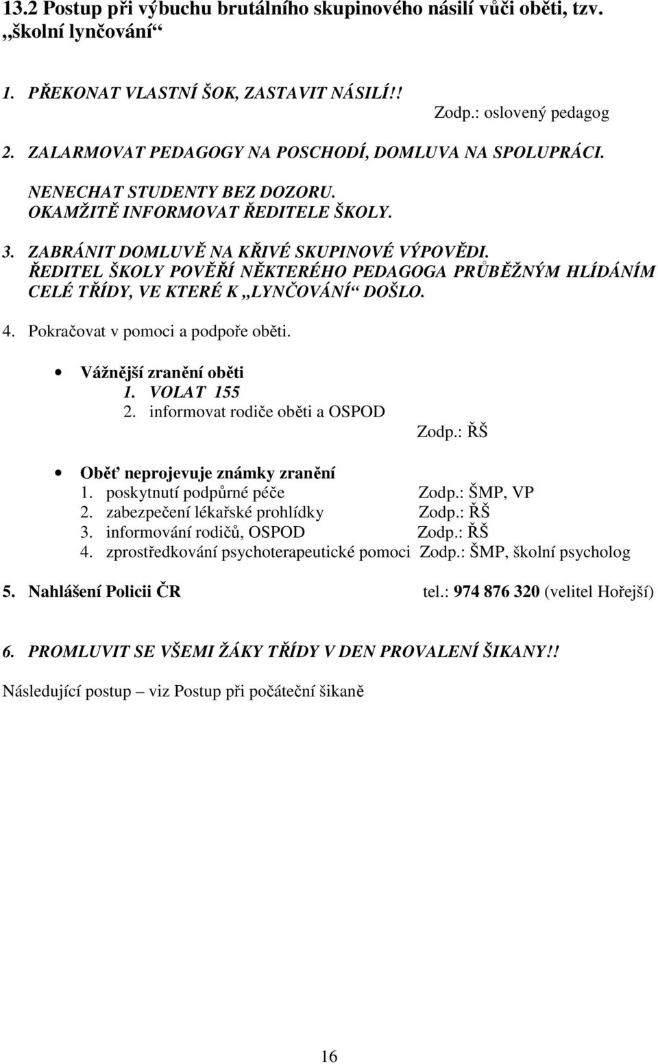 ŘEDITEL ŠKOLY POVĚŘÍ NĚKTERÉHO PEDAGOGA PRŮBĚŽNÝM HLÍDÁNÍM CELÉ TŘÍDY, VE KTERÉ K LYNČOVÁNÍ DOŠLO. 4. Pokračovat v pomoci a podpoře oběti. Vážnější zranění oběti 1. VOLAT 155 2.