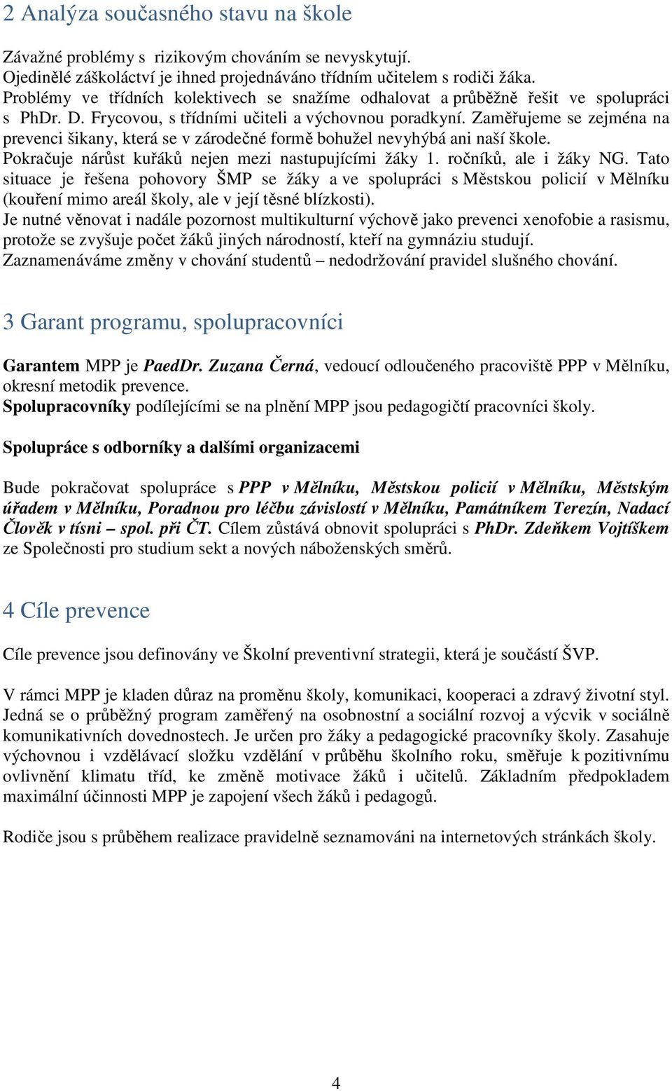 Zaměřujeme se zejména na prevenci šikany, která se v zárodečné formě bohužel nevyhýbá ani naší škole. Pokračuje nárůst kuřáků nejen mezi nastupujícími žáky 1. ročníků, ale i žáky NG.