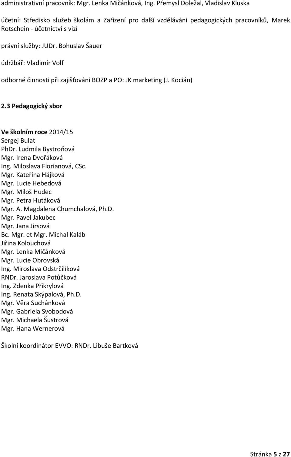 Bohuslav Šauer údržbář: Vladimír Volf odborné činnosti při zajišťování BOZP a PO: JK marketing (J. Kocián) 2.3 Pedagogický sbor Ve školním roce 2014/15 Sergej Bulat PhDr. Ludmila Bystroňová Mgr.