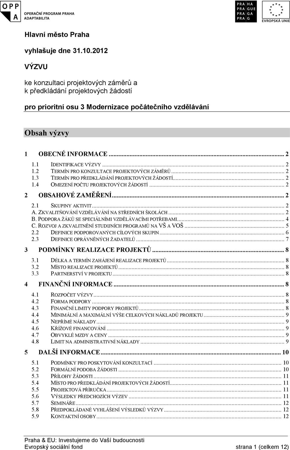 .. 2 1.2 TERMÍN PRO KONZULTACE PROJEKTOVÝCH ZÁMĚRŮ... 2 1.3 TERMÍN PRO PŘEDKLÁDÁNÍ PROJEKTOVÝCH ŽÁDOSTÍ... 2 1.4 OMEZENÍ POČTU PROJEKTOVÝCH ŽÁDOSTÍ... 2 2 OBSAHOVÉ ZAMĚŘENÍ... 2 2.1 SKUPINY AKTIVIT.