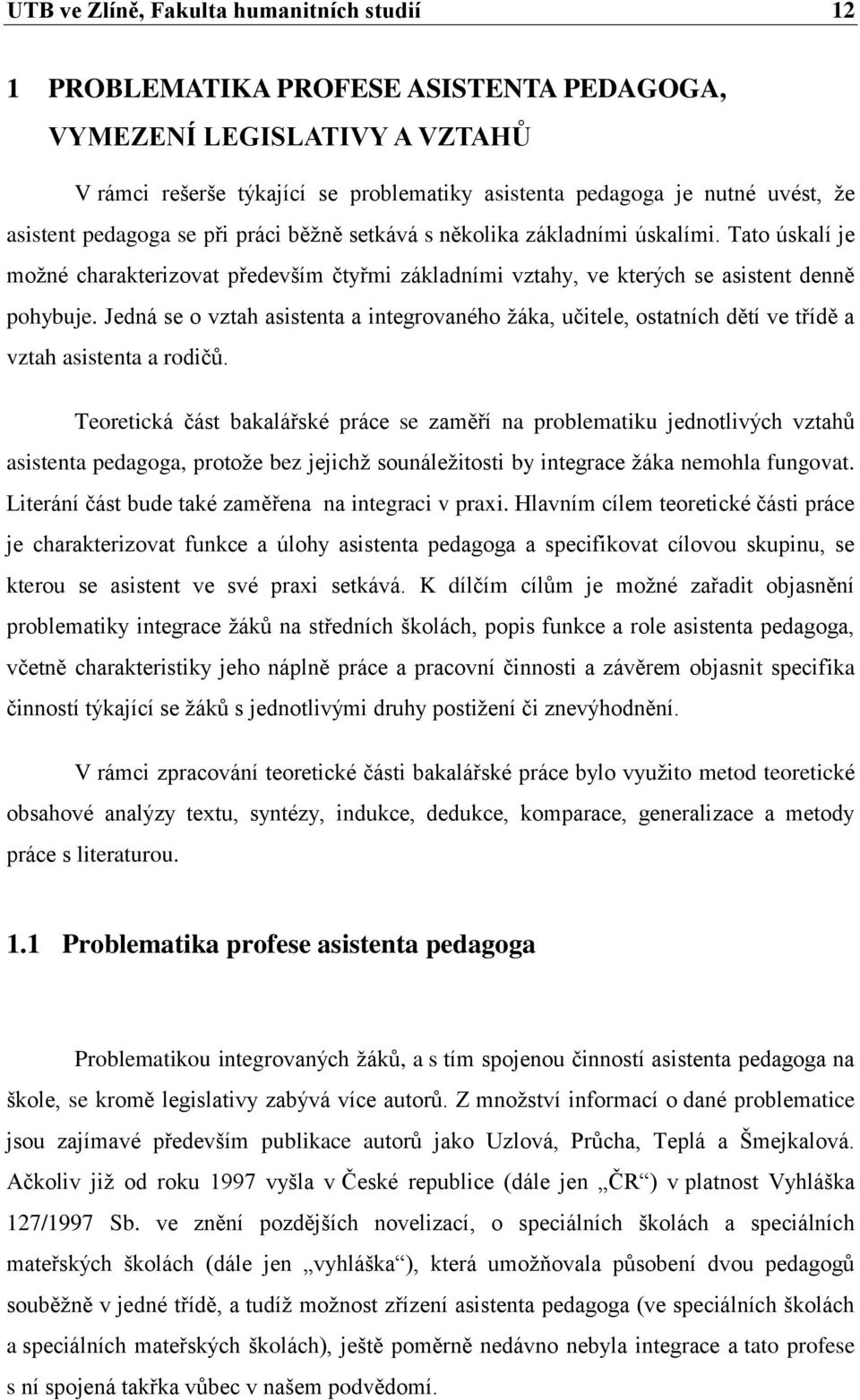 Jedná se o vztah asistenta a integrovaného žáka, učitele, ostatních dětí ve třídě a vztah asistenta a rodičů.