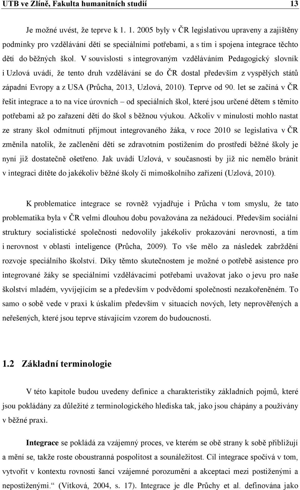 V souvislosti s integrovaným vzděláváním Pedagogický slovník i Uzlová uvádí, že tento druh vzdělávání se do ČR dostal především z vyspělých států západní Evropy a z USA (Průcha, 2013, Uzlová, 2010).