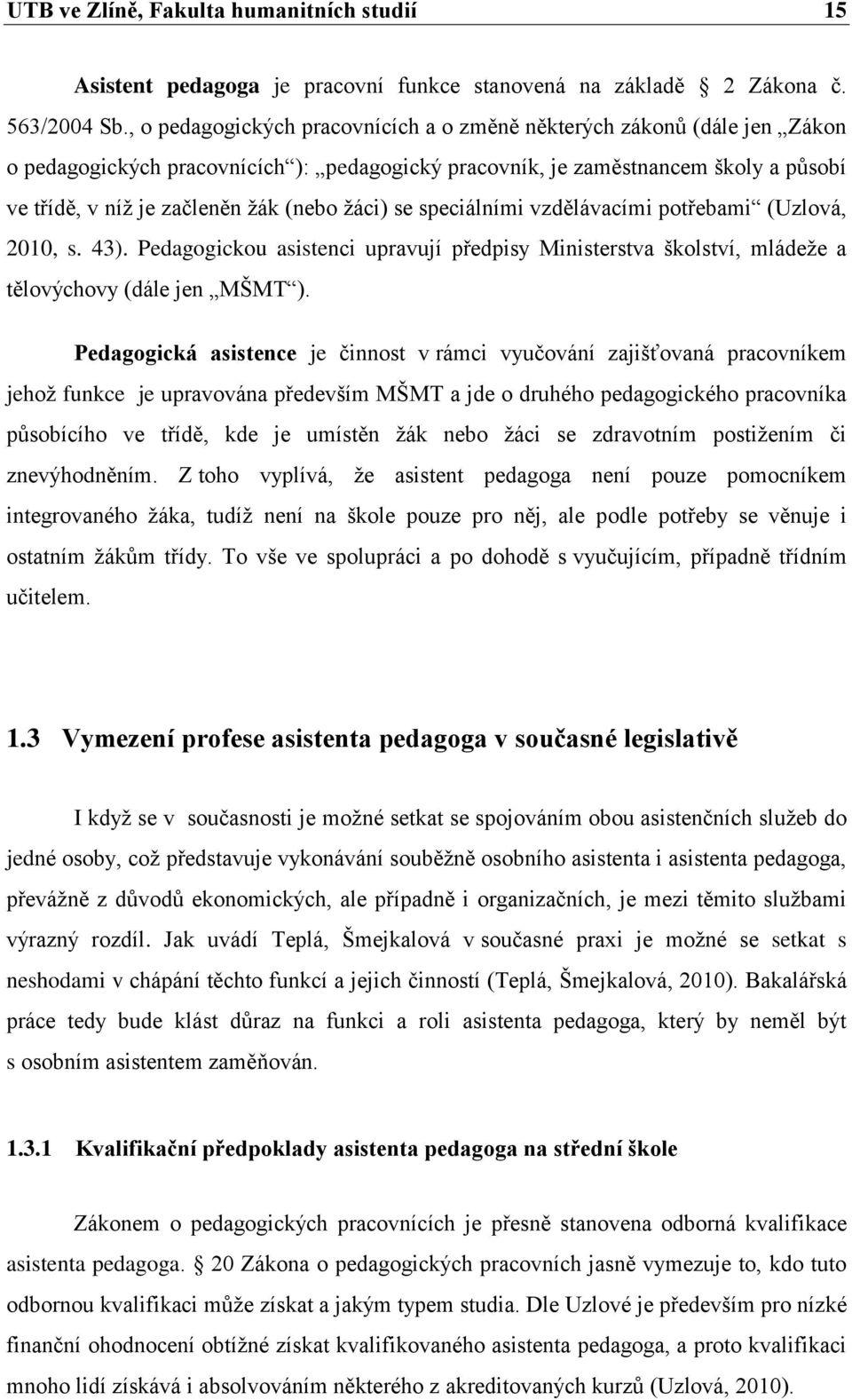 žáci) se speciálními vzdělávacími potřebami (Uzlová, 2010, s. 43). Pedagogickou asistenci upravují předpisy Ministerstva školství, mládeže a tělovýchovy (dále jen MŠMT ).