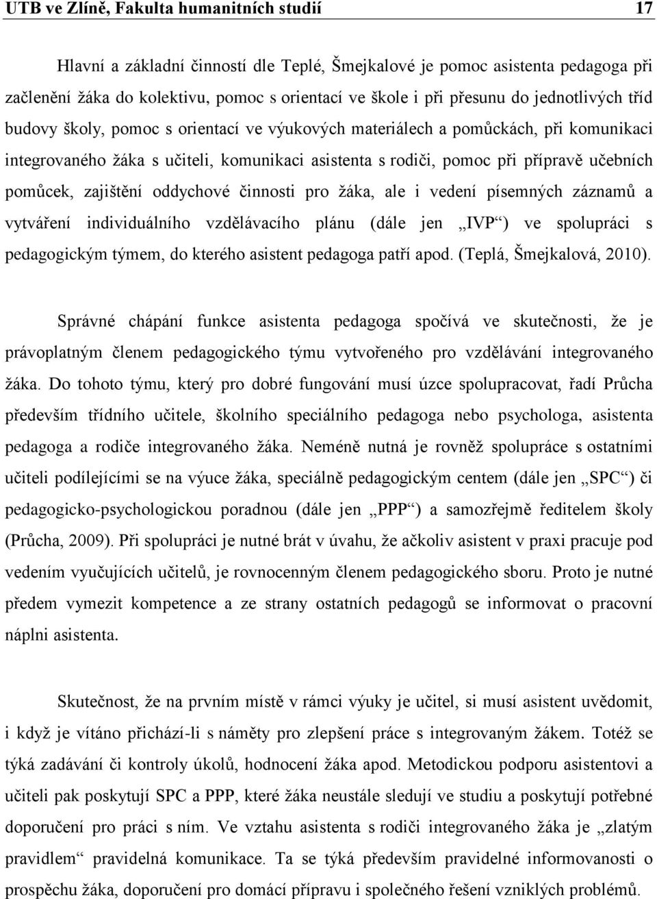 pomůcek, zajištění oddychové činnosti pro žáka, ale i vedení písemných záznamů a vytváření individuálního vzdělávacího plánu (dále jen IVP ) ve spolupráci s pedagogickým týmem, do kterého asistent