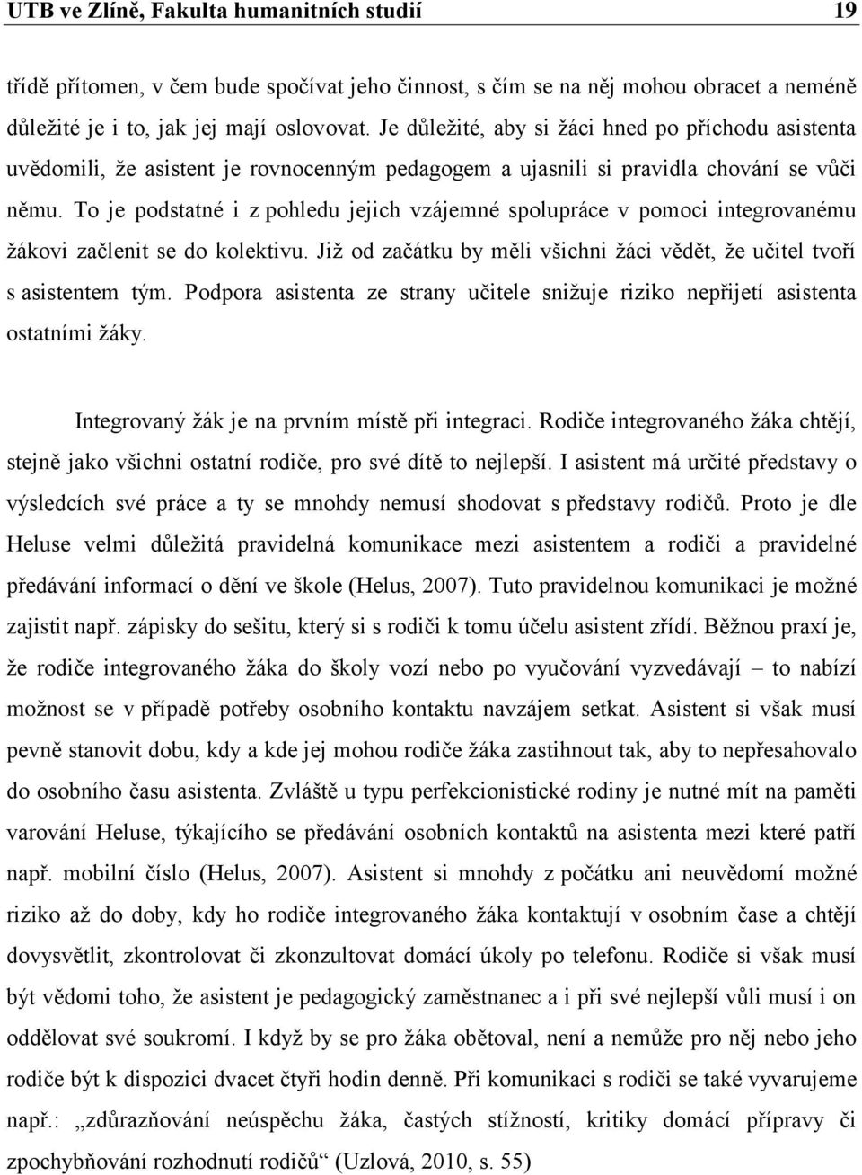 To je podstatné i z pohledu jejich vzájemné spolupráce v pomoci integrovanému žákovi začlenit se do kolektivu. Již od začátku by měli všichni žáci vědět, že učitel tvoří s asistentem tým.