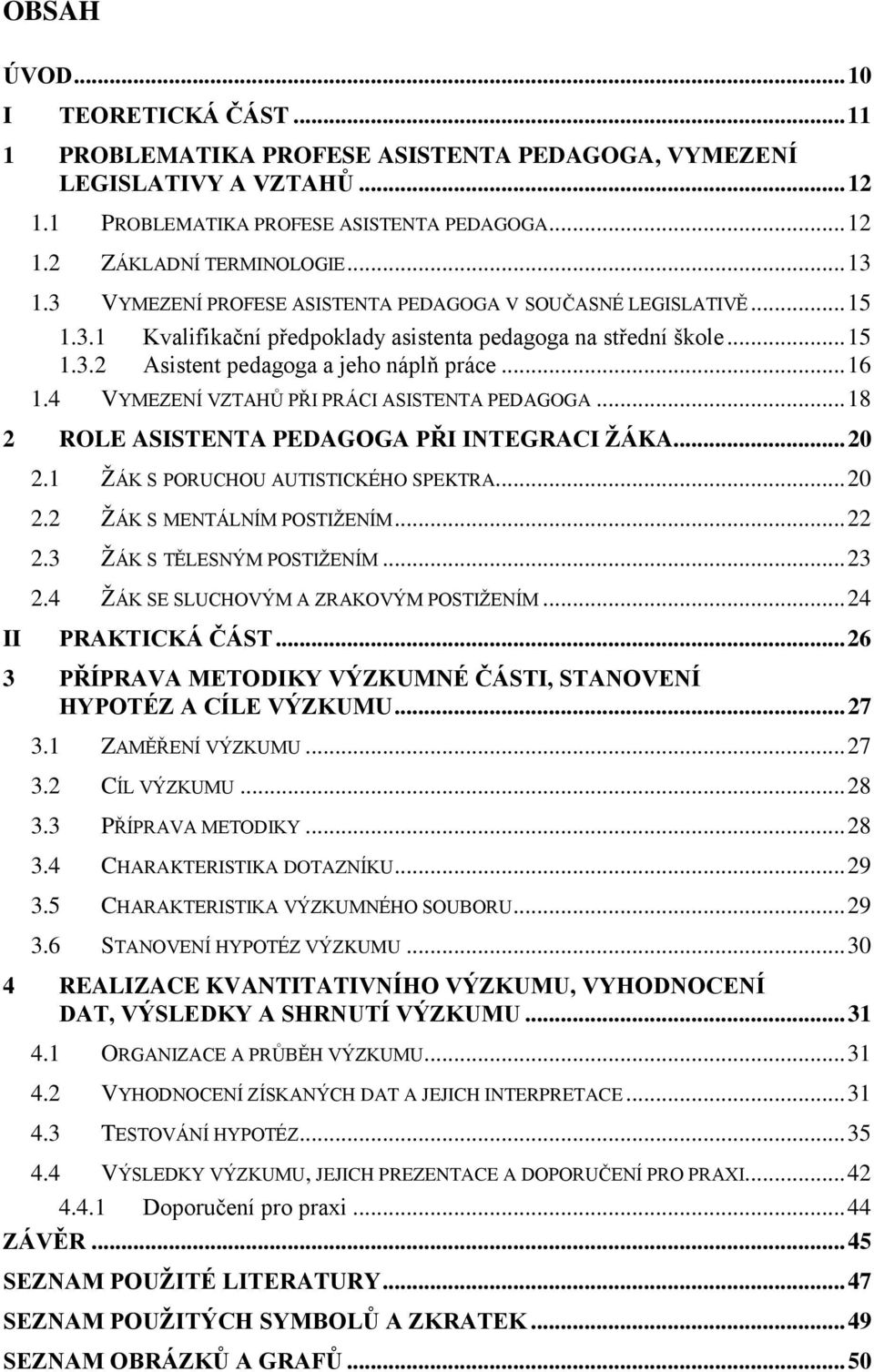 4 VYMEZENÍ VZTAHŮ PŘI PRÁCI ASISTENTA PEDAGOGA... 18 2 ROLE ASISTENTA PEDAGOGA PŘI INTEGRACI ŽÁKA... 20 2.1 ŽÁK S PORUCHOU AUTISTICKÉHO SPEKTRA... 20 2.2 ŽÁK S MENTÁLNÍM POSTIŽENÍM... 22 2.