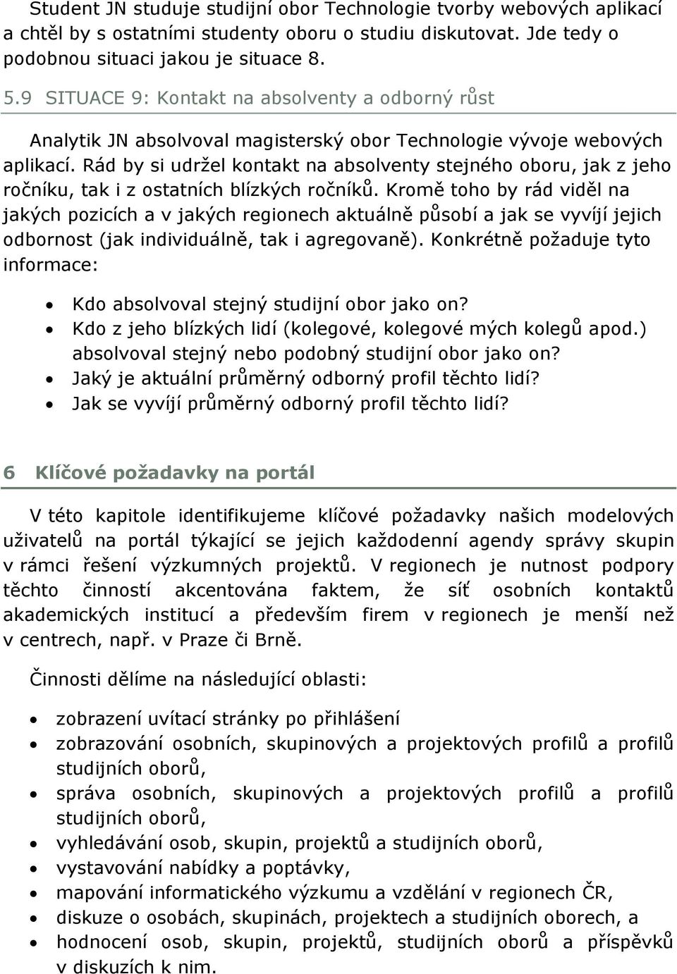 Rád by si udrţel kontakt na absolventy stejného oboru, jak z jeho ročníku, tak i z ostatních blízkých ročníků.