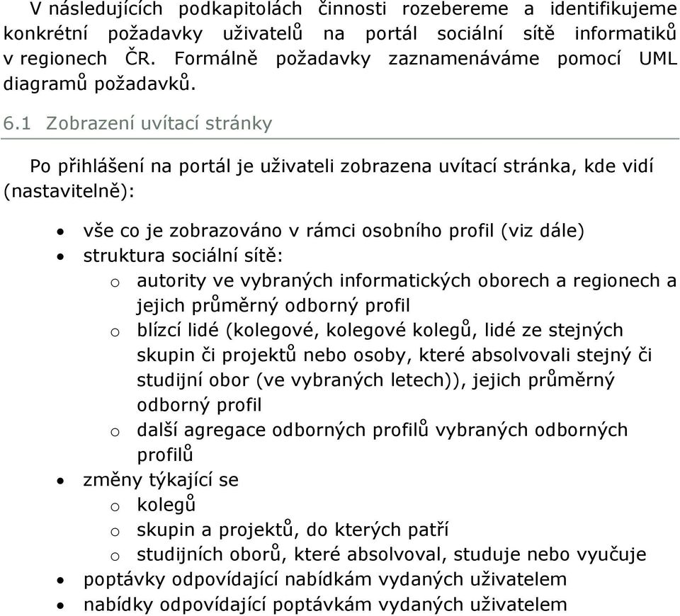 1 Zobrazení uvítací stránky Po přihlášení na portál je uţivateli zobrazena uvítací stránka, kde vidí (nastavitelně): vše co je zobrazováno v rámci osobního profil (viz dále) struktura sociální sítě: