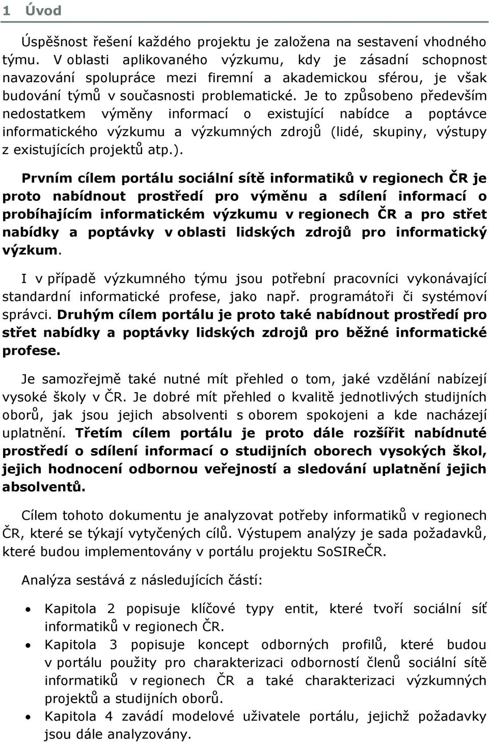 Je to způsobeno především nedostatkem výměny informací o existující nabídce a poptávce informatického výzkumu a výzkumných zdrojů (lidé, skupiny, výstupy z existujících projektů atp.).