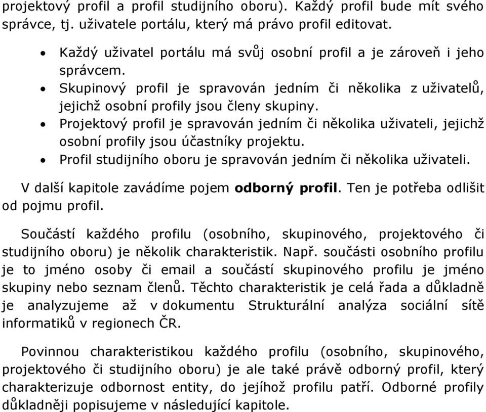 Projektový profil je spravován jedním či několika uţivateli, jejichţ osobní profily jsou účastníky projektu. Profil studijního oboru je spravován jedním či několika uţivateli.