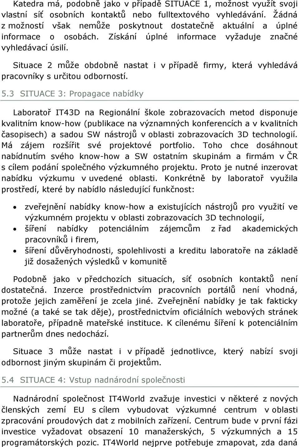 Situace 2 můţe obdobně nastat i v případě firmy, která vyhledává pracovníky s určitou odborností. 5.