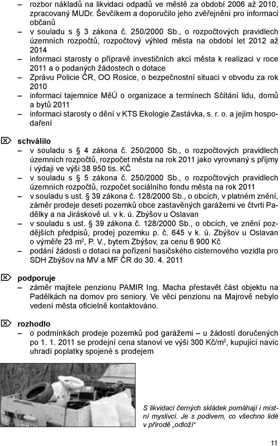 o dotace Zprávu Policie ČR, OO Rosice, o bezpečnostní situaci v obvodu za rok 2010 informaci tajemnice MěÚ o organizace a termínech Sčítání lidu, domů a bytů 2011 informaci starosty o dění v KTS