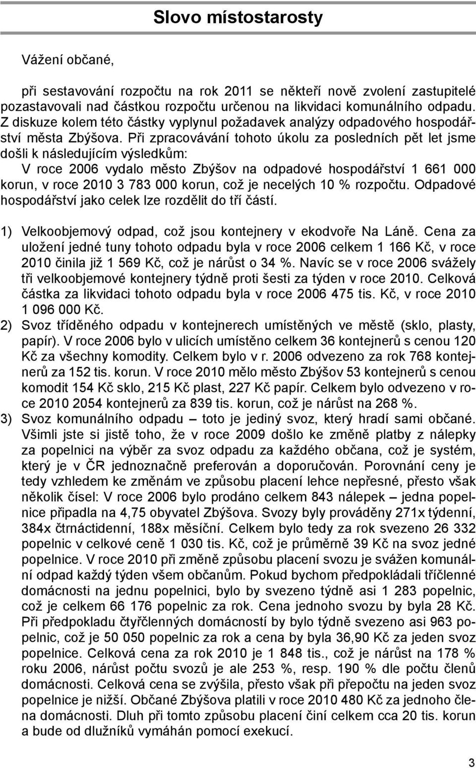 Při zpracovávání tohoto úkolu za posledních pět let jsme došli k následujícím výsledkům: V roce 2006 vydalo město Zbýšov na odpadové hospodářství 1 661 000 korun, v roce 2010 3 783 000 korun, což je