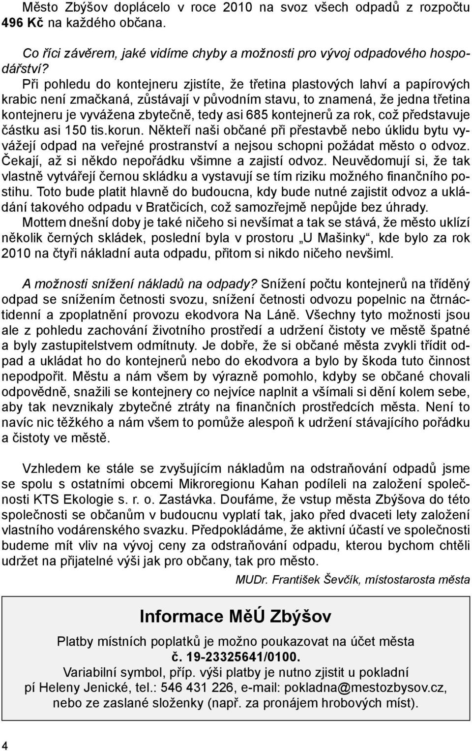 685 kontejnerů za rok, což představuje částku asi 150 tis.korun. Někteří naši občané při přestavbě nebo úklidu bytu vyvážejí odpad na veřejné prostranství a nejsou schopni požádat město o odvoz.