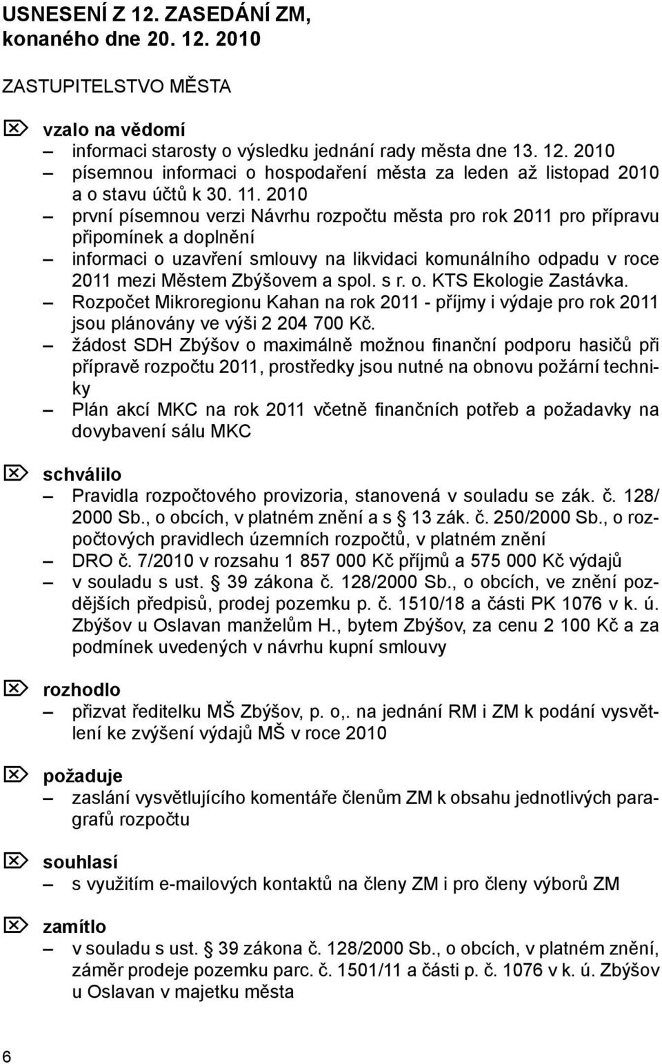 spol. s r. o. KTS Ekologie Zastávka. Rozpočet Mikroregionu Kahan na rok 2011 - příjmy i výdaje pro rok 2011 jsou plánovány ve výši 2 204 700 Kč.