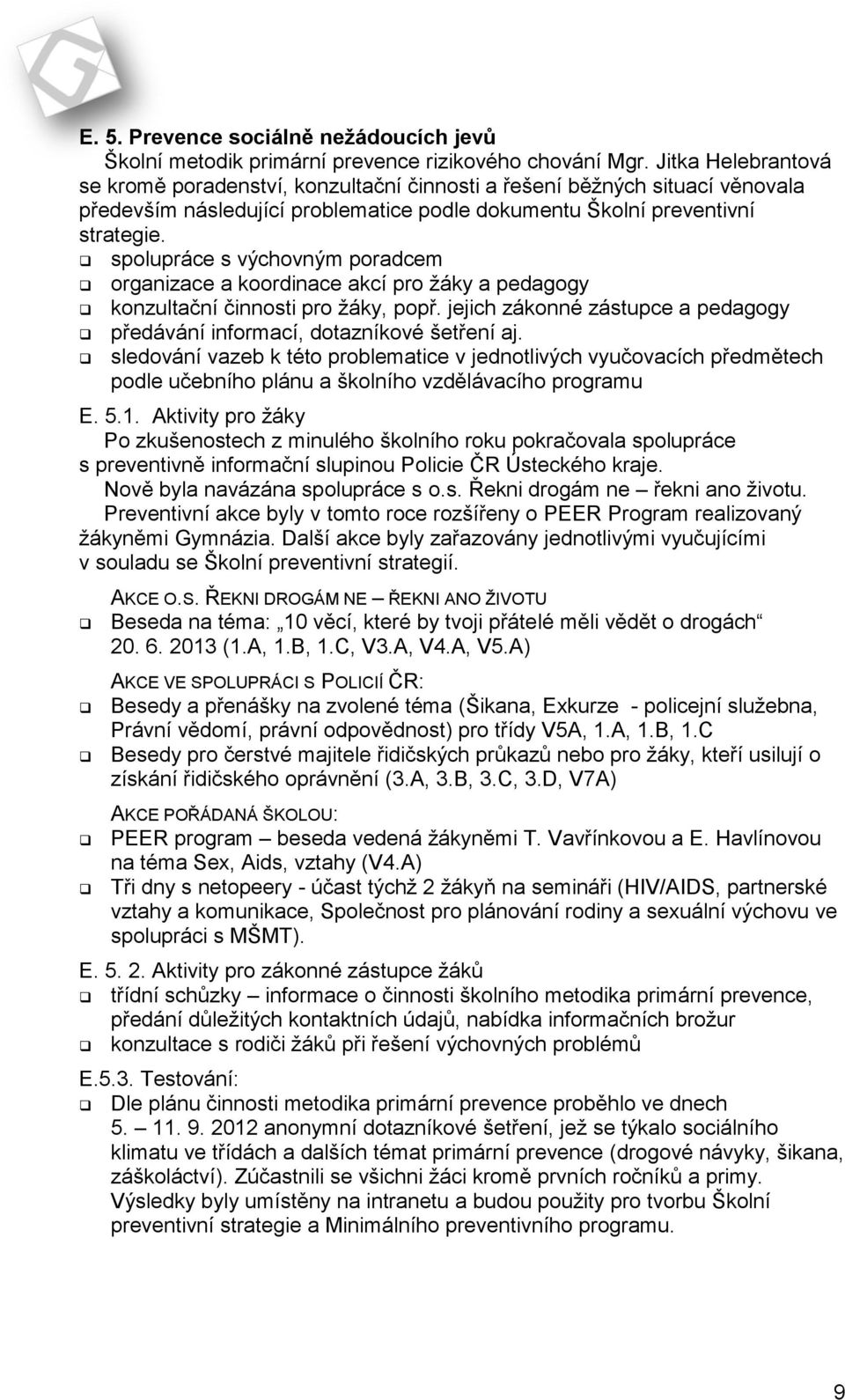 spolupráce s výchovným poradcem organizace a koordinace akcí pro žáky a pedagogy konzultační činnosti pro žáky, popř. jejich zákonné zástupce a pedagogy předávání informací, dotazníkové šetření aj.