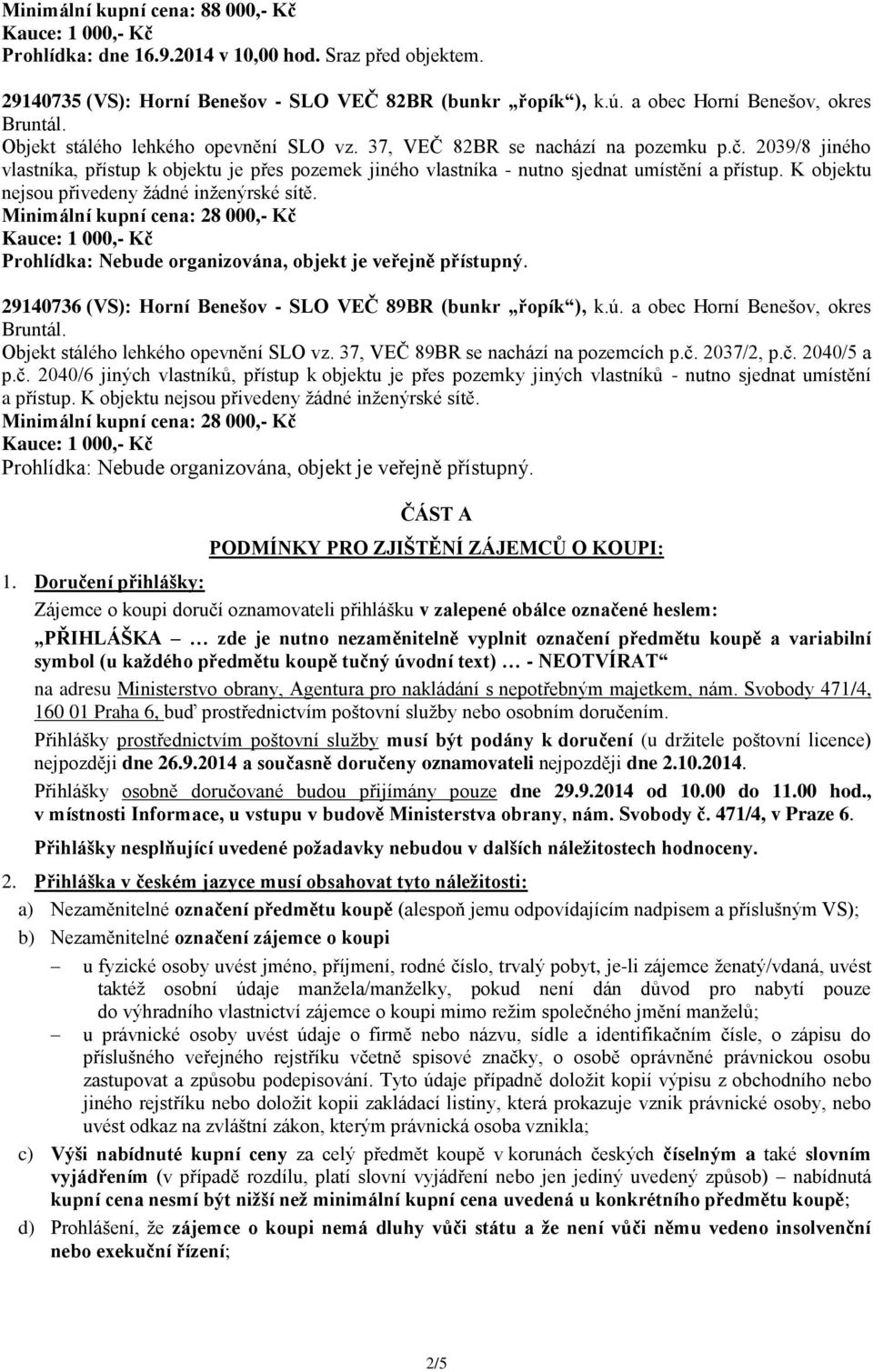 K objektu nejsou přivedeny žádné inženýrské sítě. Minimální kupní cena: 28 000,- Kč Prohlídka: Nebude organizována, objekt je veřejně přístupný.