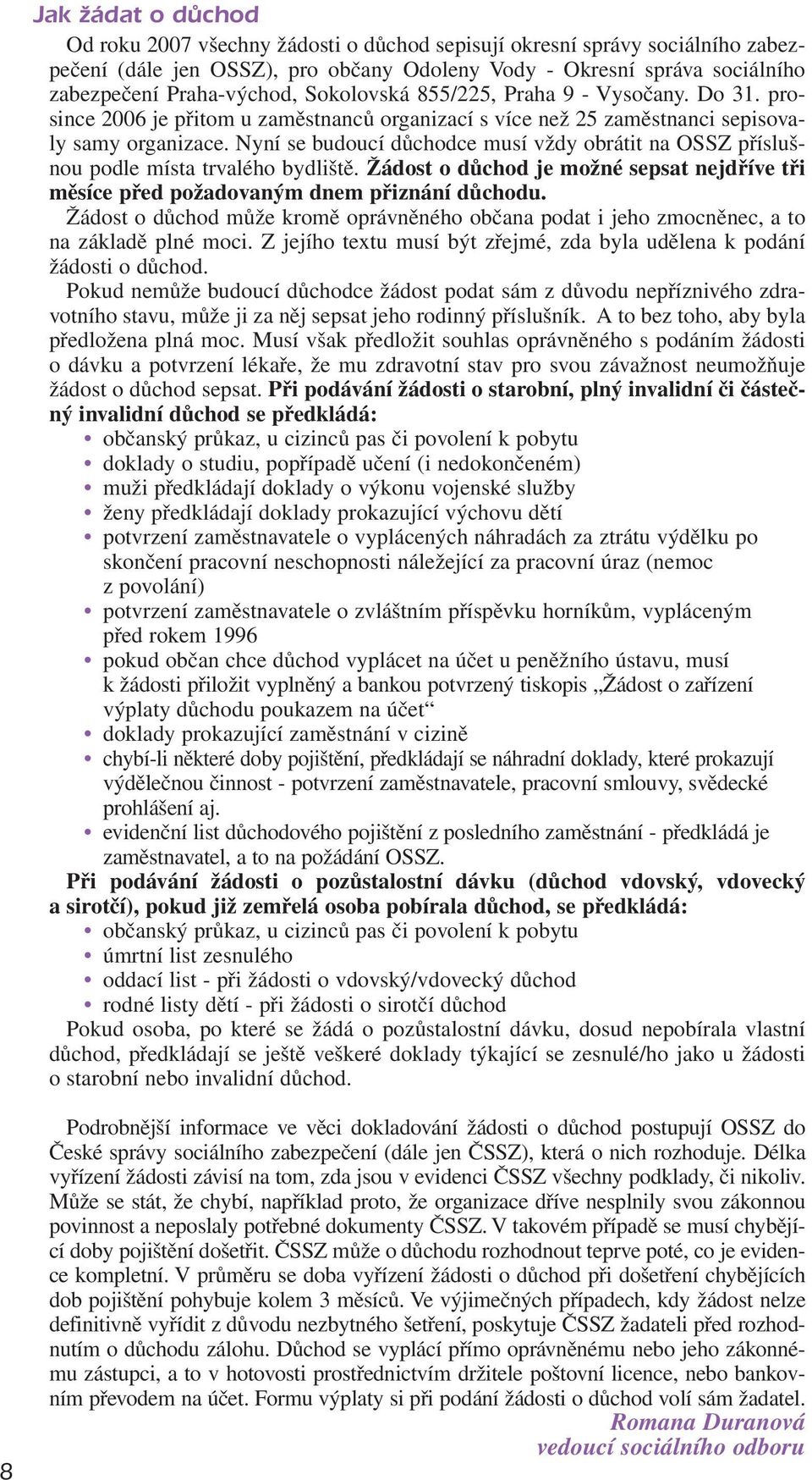 Nyní se budoucí důchodce musí vždy obrátit na OSSZ příslušnou podle místa trvalého bydliště. Žádost o důchod je možné sepsat nejdříve tři měsíce před požadovaným dnem přiznání důchodu.