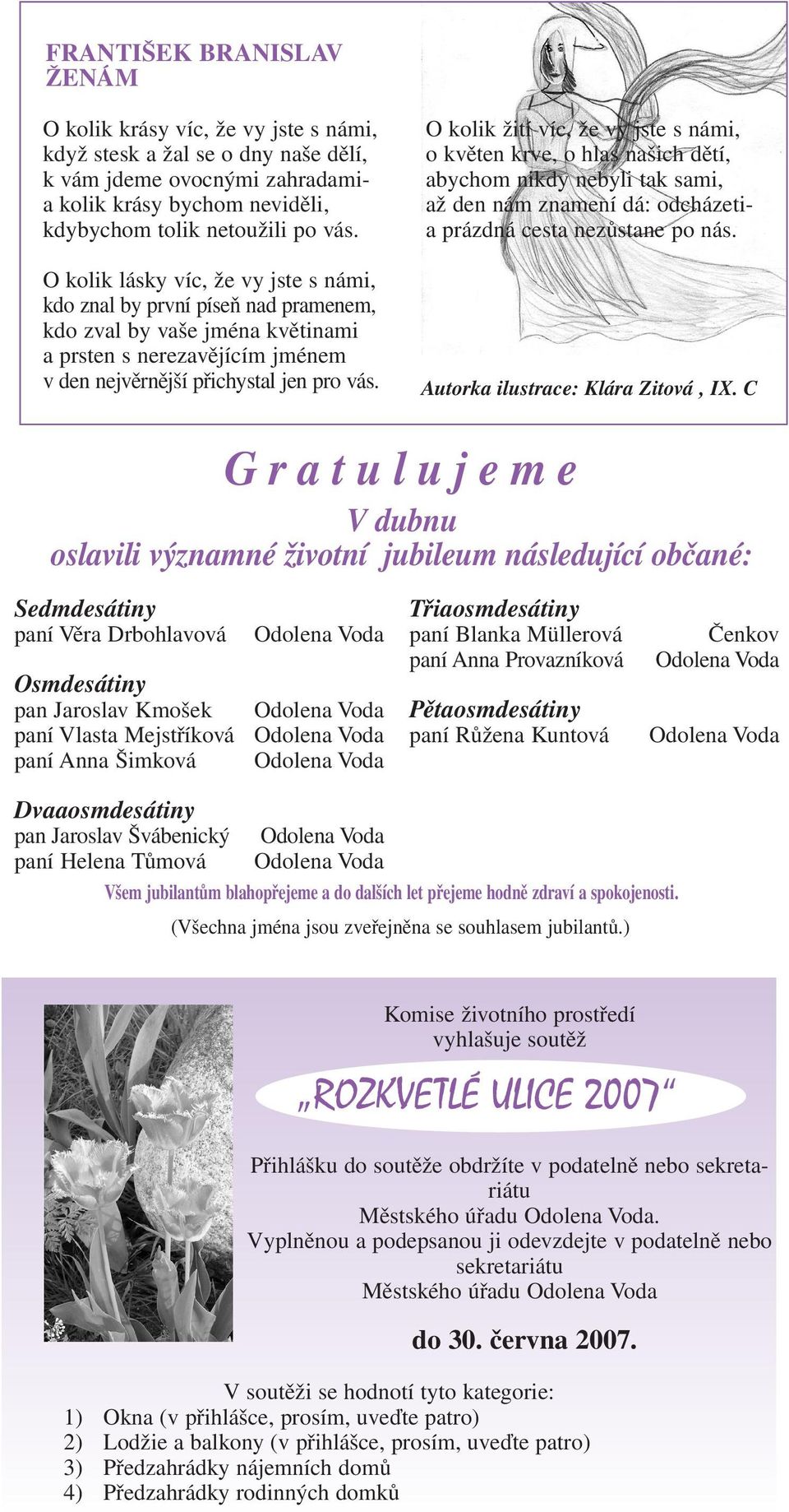 Okolik žití víc, že vy jste s námi, okvěten krve, o hlas našich dětí, abychom nikdy nebyli tak sami, až den nám znamení dá: odcházetia prázdná cesta nezůstane po nás.