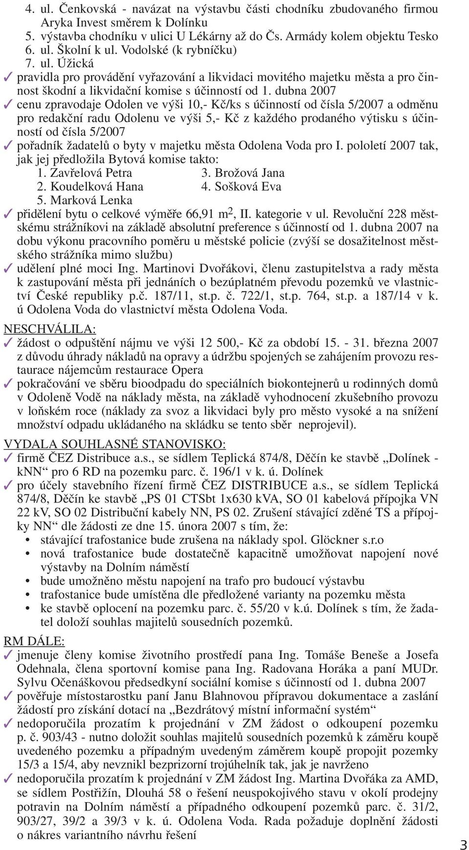 dubna 2007 cenu zpravodaje Odolen ve výši 10,- Kč/ks s účinností od čísla 5/2007 a odměnu pro redakční radu Odolenu ve výši 5,- Kč z každého prodaného výtisku s účinností od čísla 5/2007 pořadník