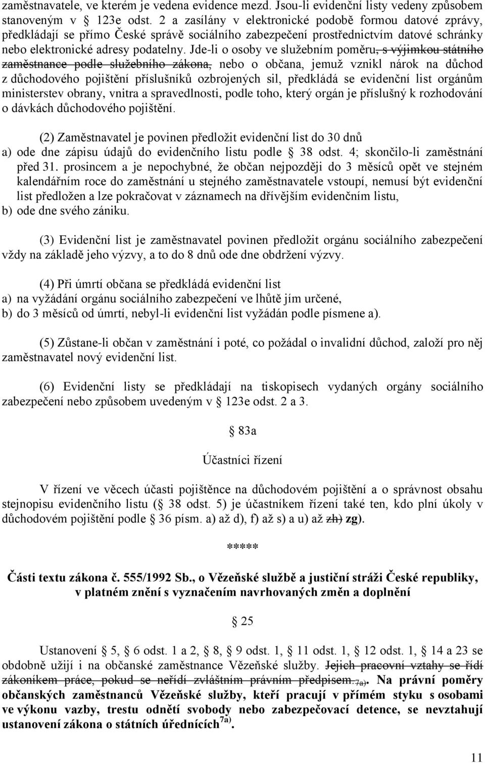 Jde-li o osoby ve služebním poměru, s výjimkou státního zaměstnance podle služebního zákona, nebo o občana, jemuž vznikl nárok na důchod z důchodového pojištění příslušníků ozbrojených sil, předkládá