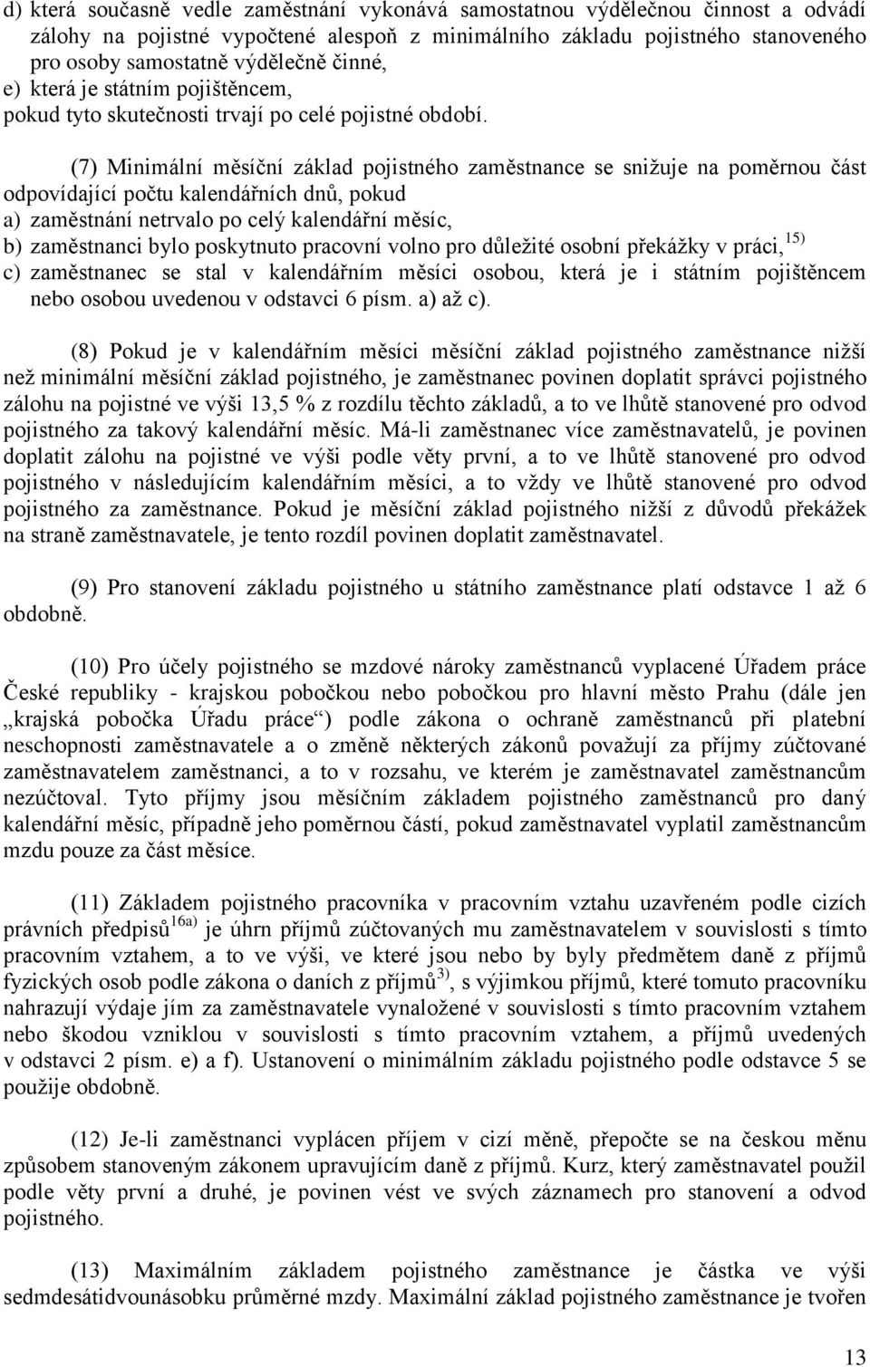 (7) Minimální měsíční základ pojistného zaměstnance se snižuje na poměrnou část odpovídající počtu kalendářních dnů, pokud a) zaměstnání netrvalo po celý kalendářní měsíc, b) zaměstnanci bylo