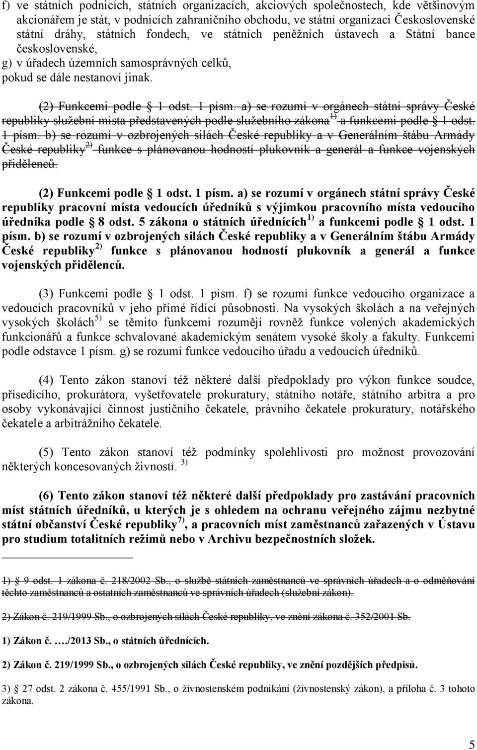 a) se rozumí v orgánech státní správy České republiky služební místa představených podle služebního zákona 1) a funkcemi podle 1 odst. 1 písm.