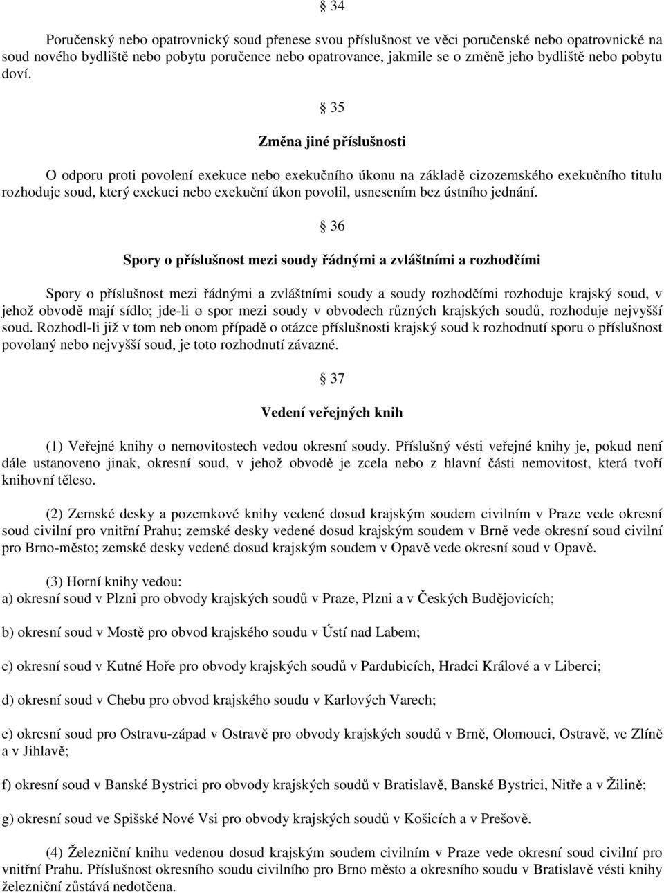 35 Změna jiné příslušnosti O odporu proti povolení exekuce nebo exekučního úkonu na základě cizozemského exekučního titulu rozhoduje soud, který exekuci nebo exekuční úkon povolil, usnesením bez