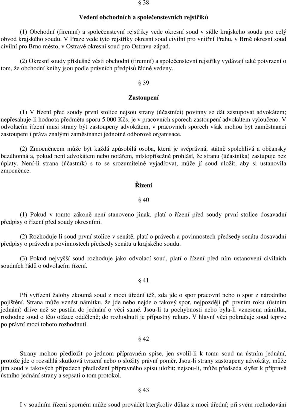 (2) Okresní soudy příslušné vésti obchodní (firemní) a společenstevní rejstříky vydávají také potvrzení o tom, že obchodní knihy jsou podle právních předpisů řádně vedeny.