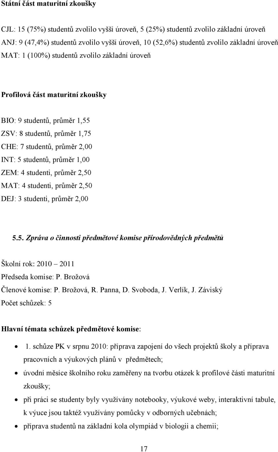 1,00 ZEM: 4 studenti, průměr 2,50 MAT: 4 studenti, průměr 2,50 DEJ: 3 studenti, průměr 2,00 5.5. Zpráva o činnosti předmětové komise přírodovědných předmětů Školní rok: 2010 2011 Předseda komise: P.