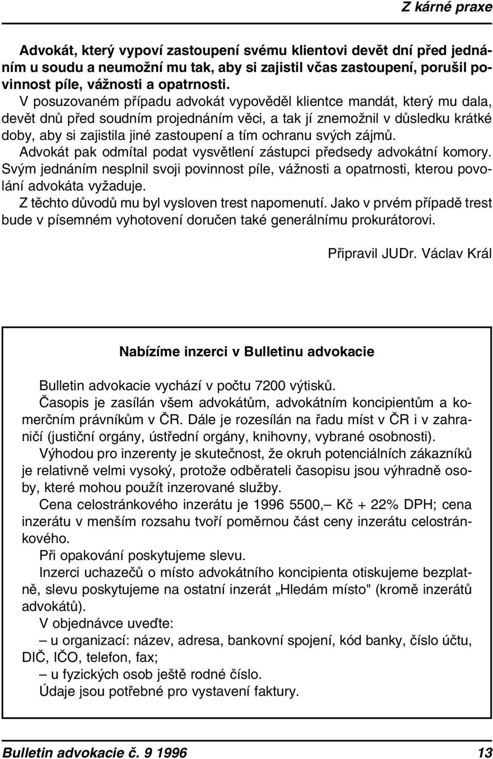 ochranu svých zájmů. Advokát pak odmítal podat vysvětlení zástupci předsedy advokátní komory. Svým jednáním nesplnil svoji povinnost píle, vážnosti a opatrnosti, kterou povolání advokáta vyžaduje.