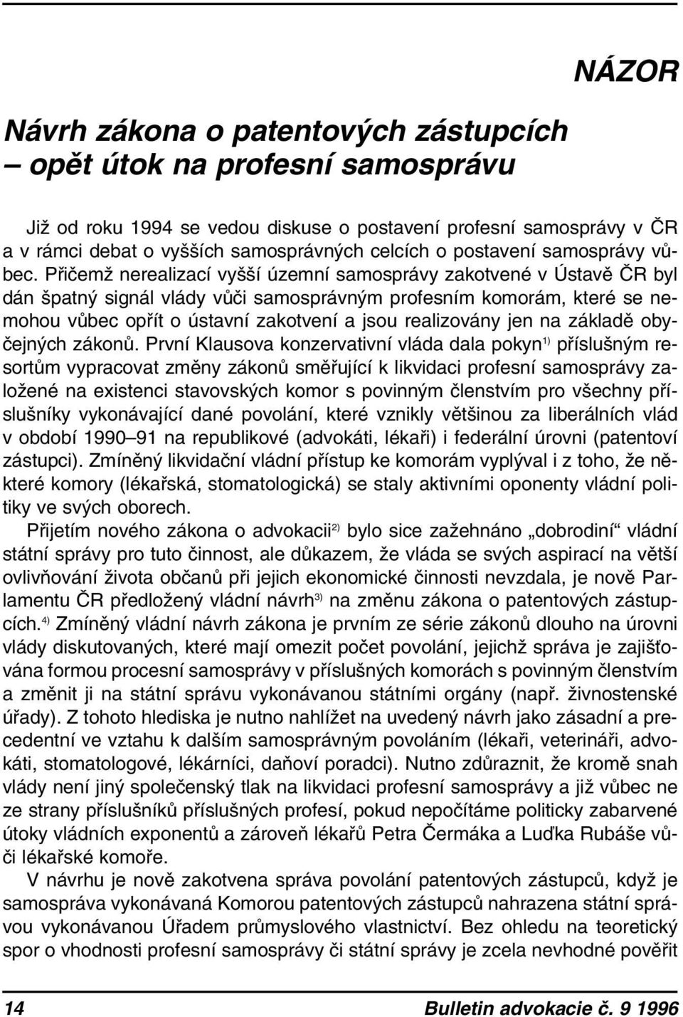 Přičemž nerealizací vyšší územní samosprávy zakotvené v Ústavě ČR byl dán špatný signál vlády vůči samosprávným profesním komorám, které se nemohou vůbec opřít o ústavní zakotvení a jsou realizovány